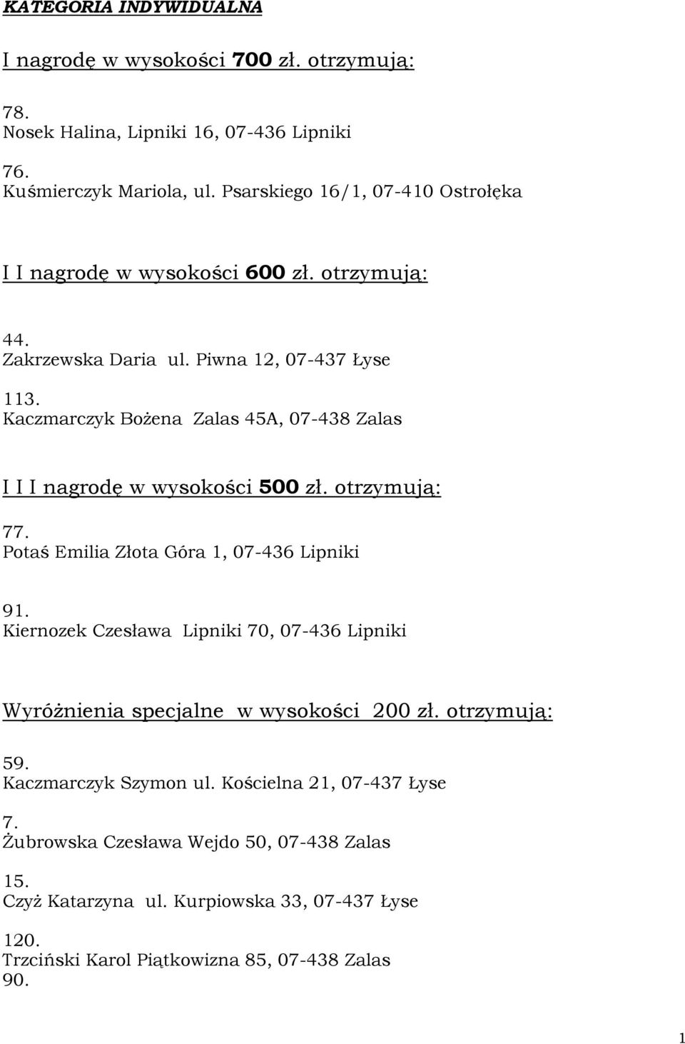 Kaczmarczyk BoŜena Zalas 45A, 07-438 Zalas I I I nagrodę w wysokości 500 zł. otrzymują: 77. Potaś Emilia Złota Góra 1, 07-436 Lipniki 91.
