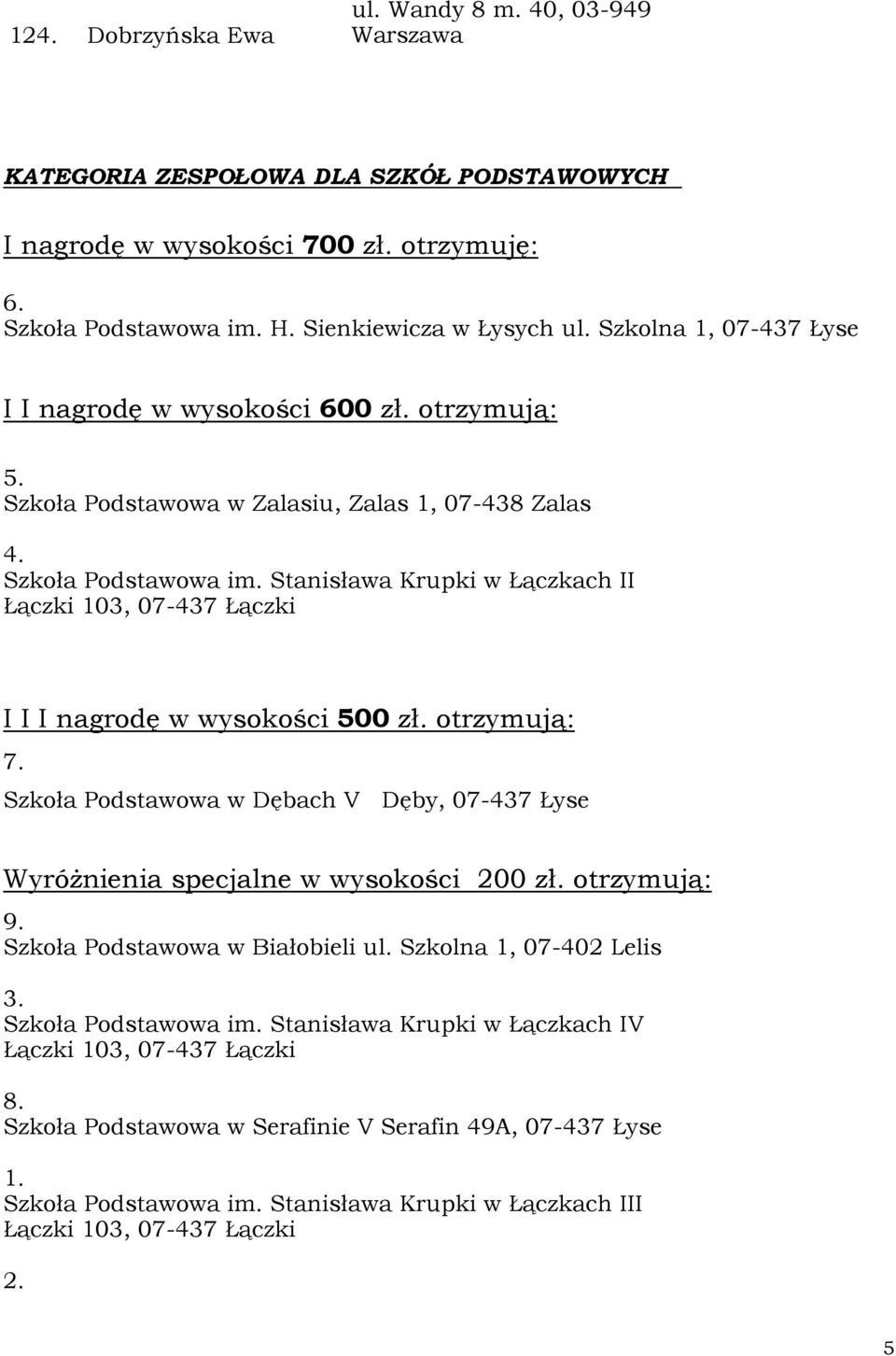 Stanisława Krupki w Łączkach II I I I nagrodę w wysokości 500 zł. otrzymują: 7. Szkoła Podstawowa w Dębach V Dęby, 07-437 Łyse WyróŜnienia specjalne w wysokości 200 zł. otrzymują: 9.