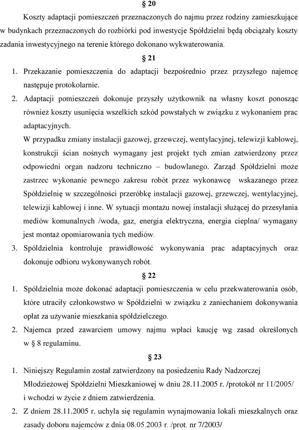 1. Przekazanie pomieszczenia do adaptacji bezpośrednio przez przyszłego najemcę następuje protokolarnie. 2.
