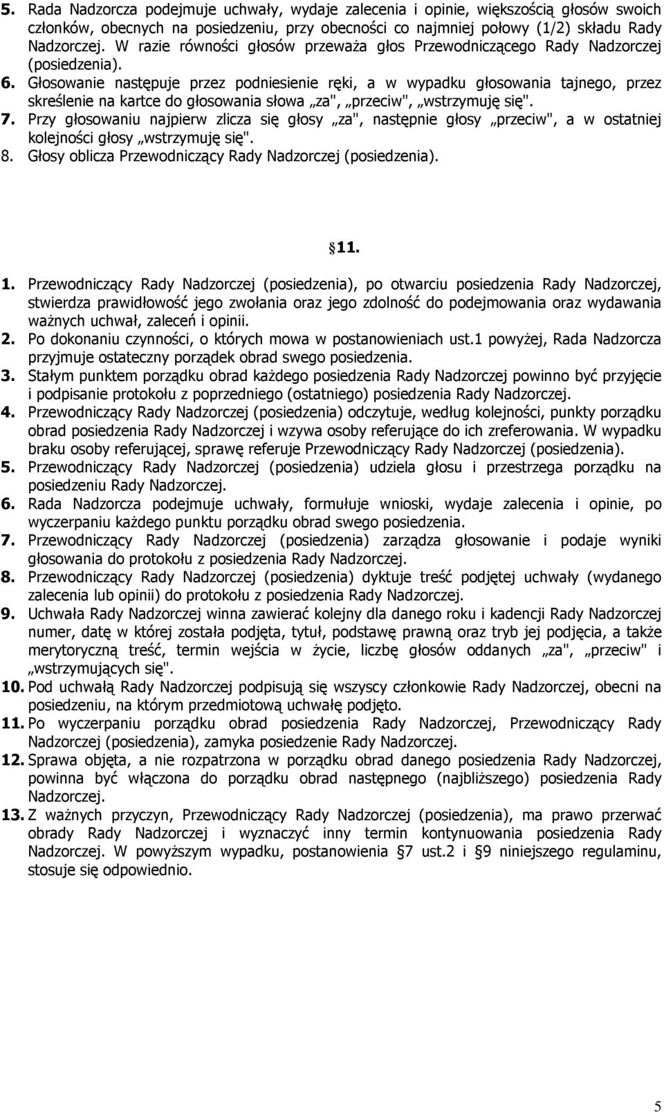 Głosowanie następuje przez podniesienie ręki, a w wypadku głosowania tajnego, przez skreślenie na kartce do głosowania słowa za", przeciw", wstrzymuję się". 7.