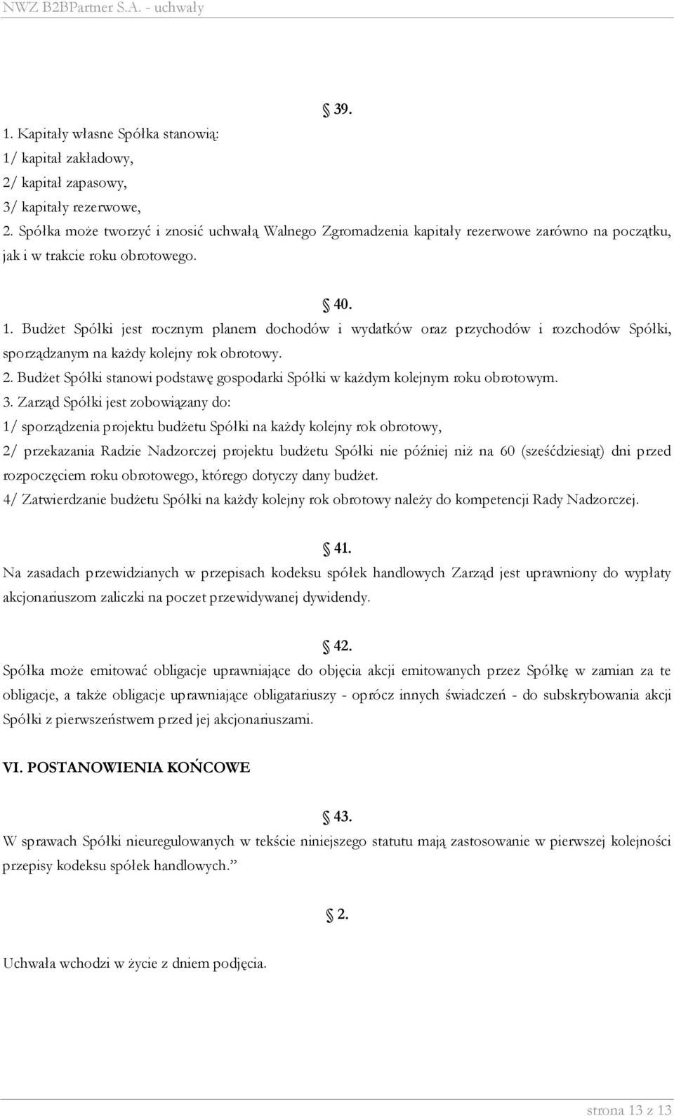 Budżet Spółki jest rocznym planem dochodów i wydatków oraz przychodów i rozchodów Spółki, sporządzanym na każdy kolejny rok obrotowy. 2.