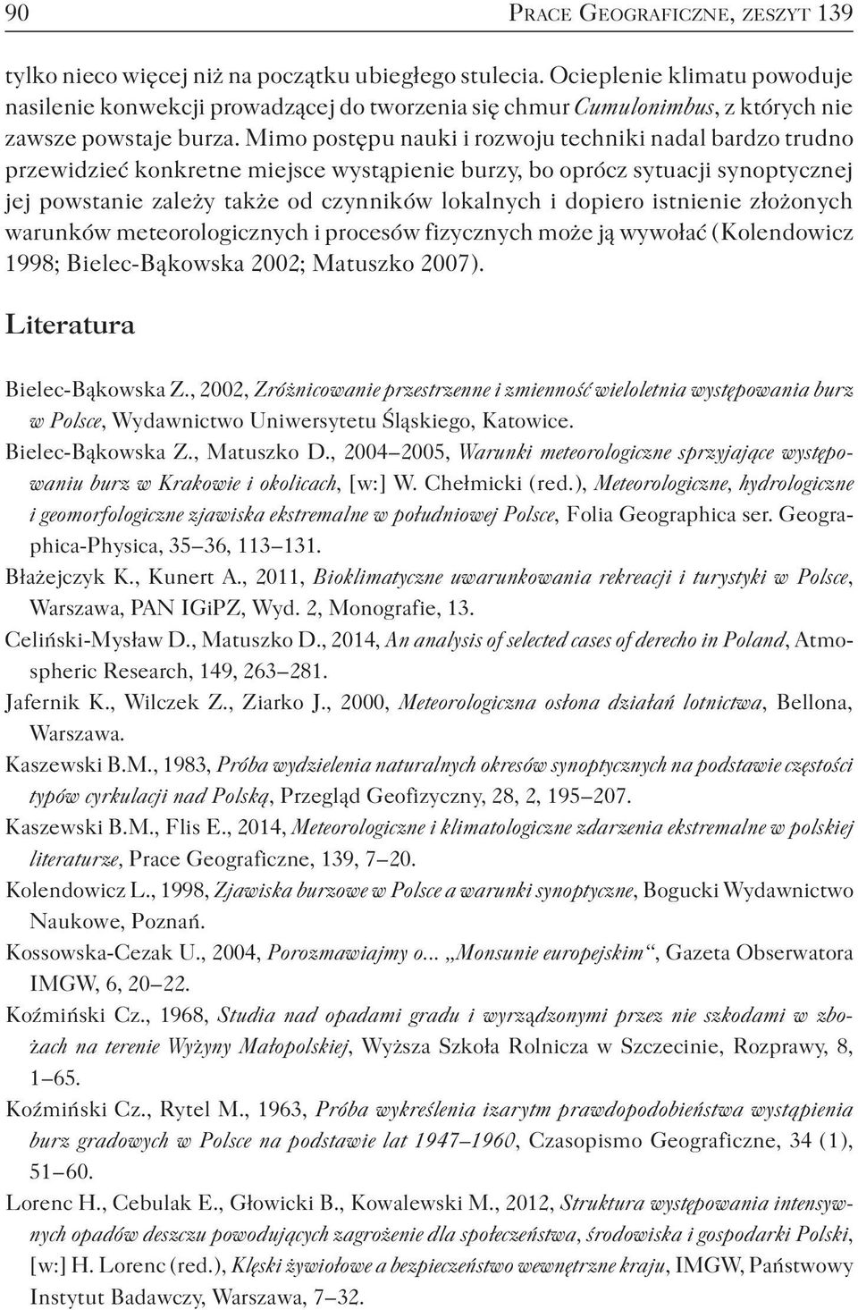 Mimo postępu nauki i rozwoju techniki nadal bardzo trudno przewidzieć konkretne miejsce wystąpienie burzy, bo oprócz sytuacji synoptycznej jej powstanie zależy także od czynników lokalnych i dopiero