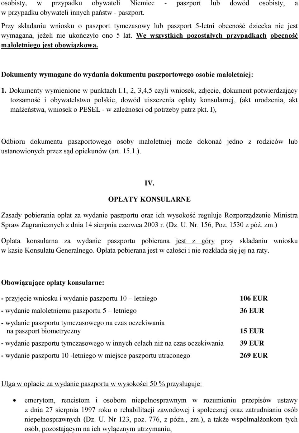 We wszystkich pozostałych przypadkach obecność małoletniego jest obowiązkowa. Dokumenty wymagane do wydania dokumentu paszportowego osobie małoletniej: 1. Dokumenty wymienione w punktach I.