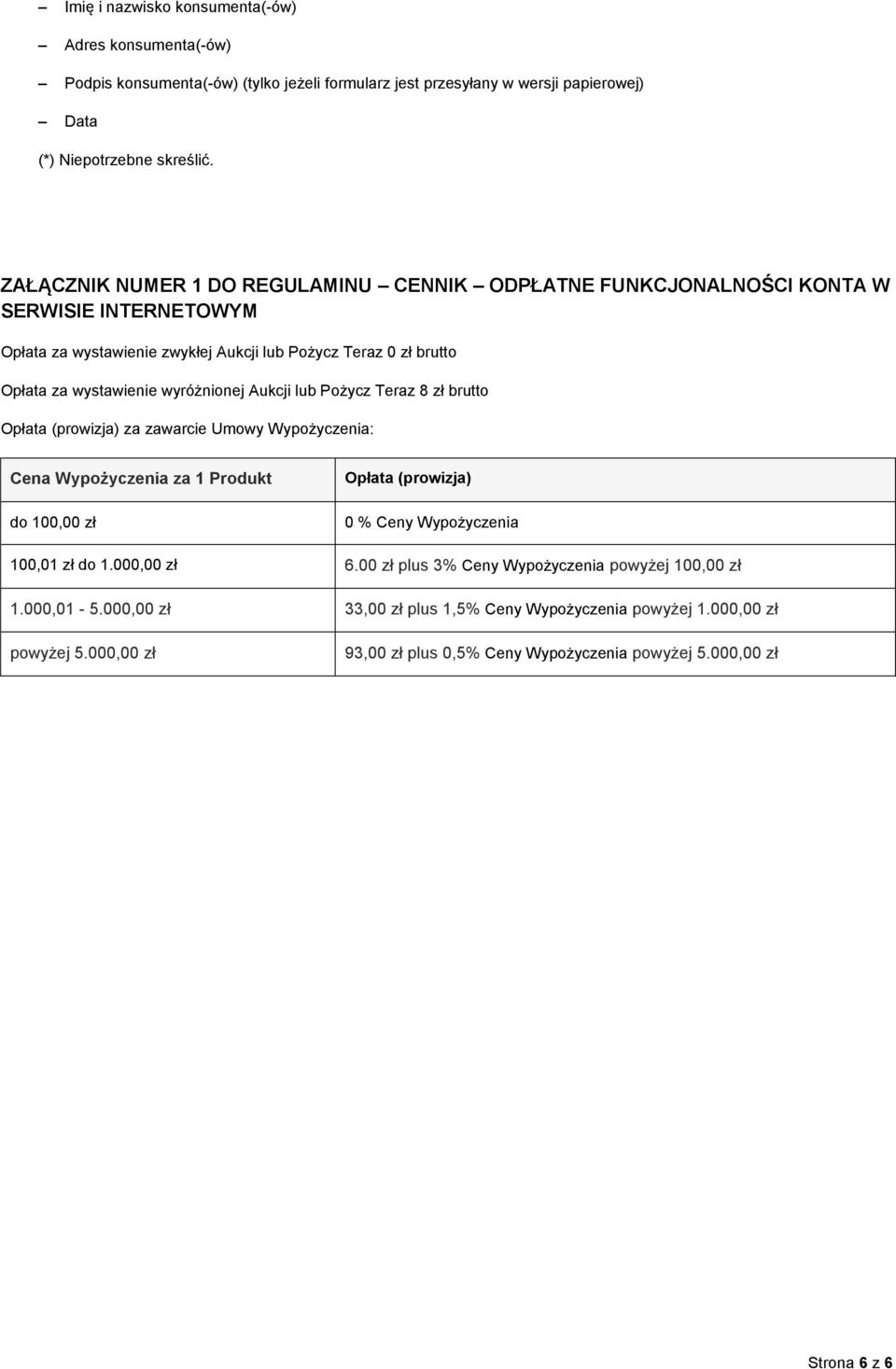 Aukcji lub Pożycz Teraz 8 zł brutto Opłata (prowizja) za zawarcie Umowy Wypożyczenia: Cena Wypożyczenia za 1 Produkt do 100,00 zł Opłata (prowizja) 0 % Ceny Wypożyczenia 100,01 zł do 1.