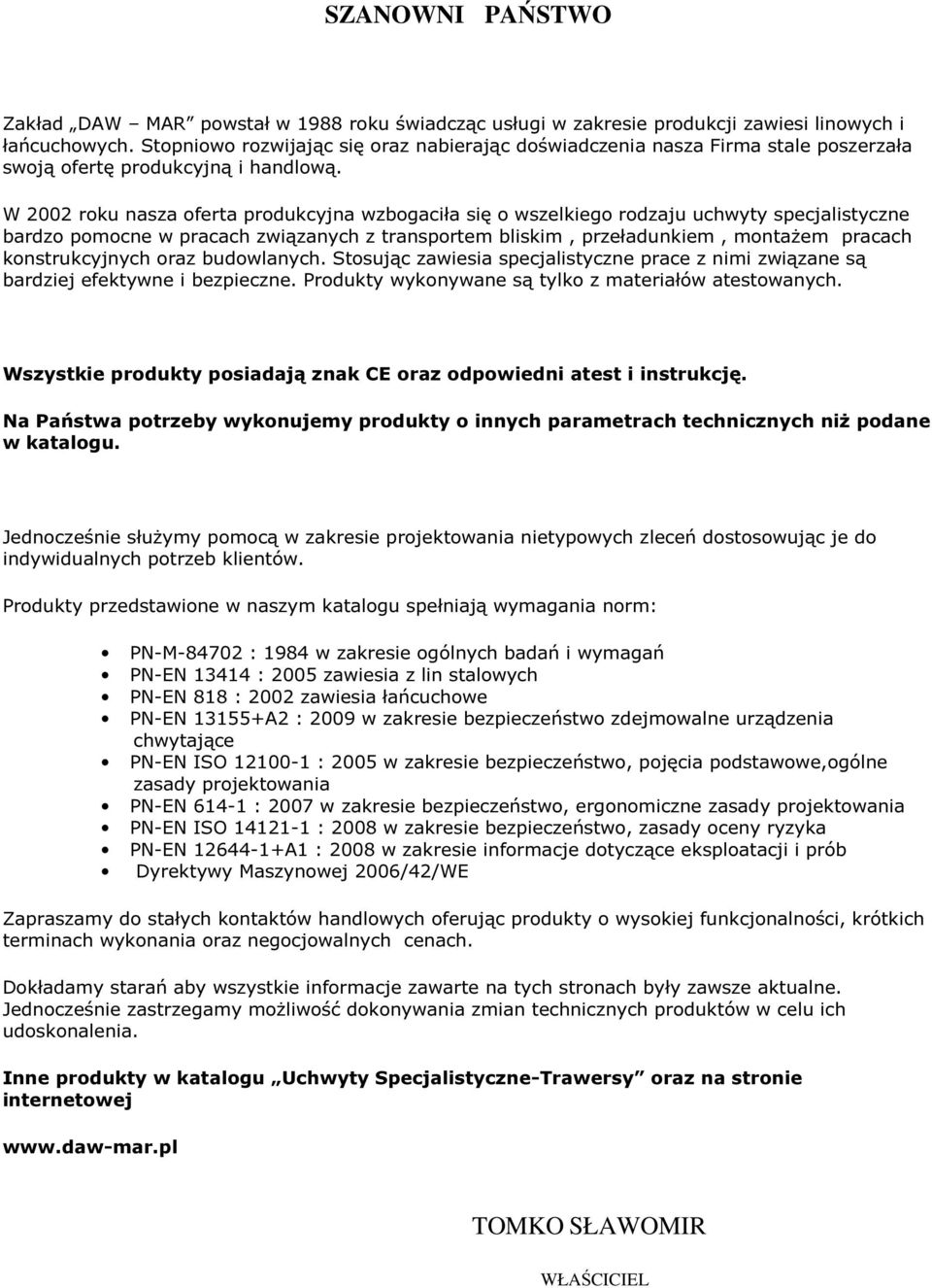 W 2002 roku nasza oferta produkcyjna wzbogaciła się o wszelkiego rodzaju uchwyty specjalistyczne bardzo pomocne w pracach związanych z transportem bliskim, przeładunkiem, montażem pracach