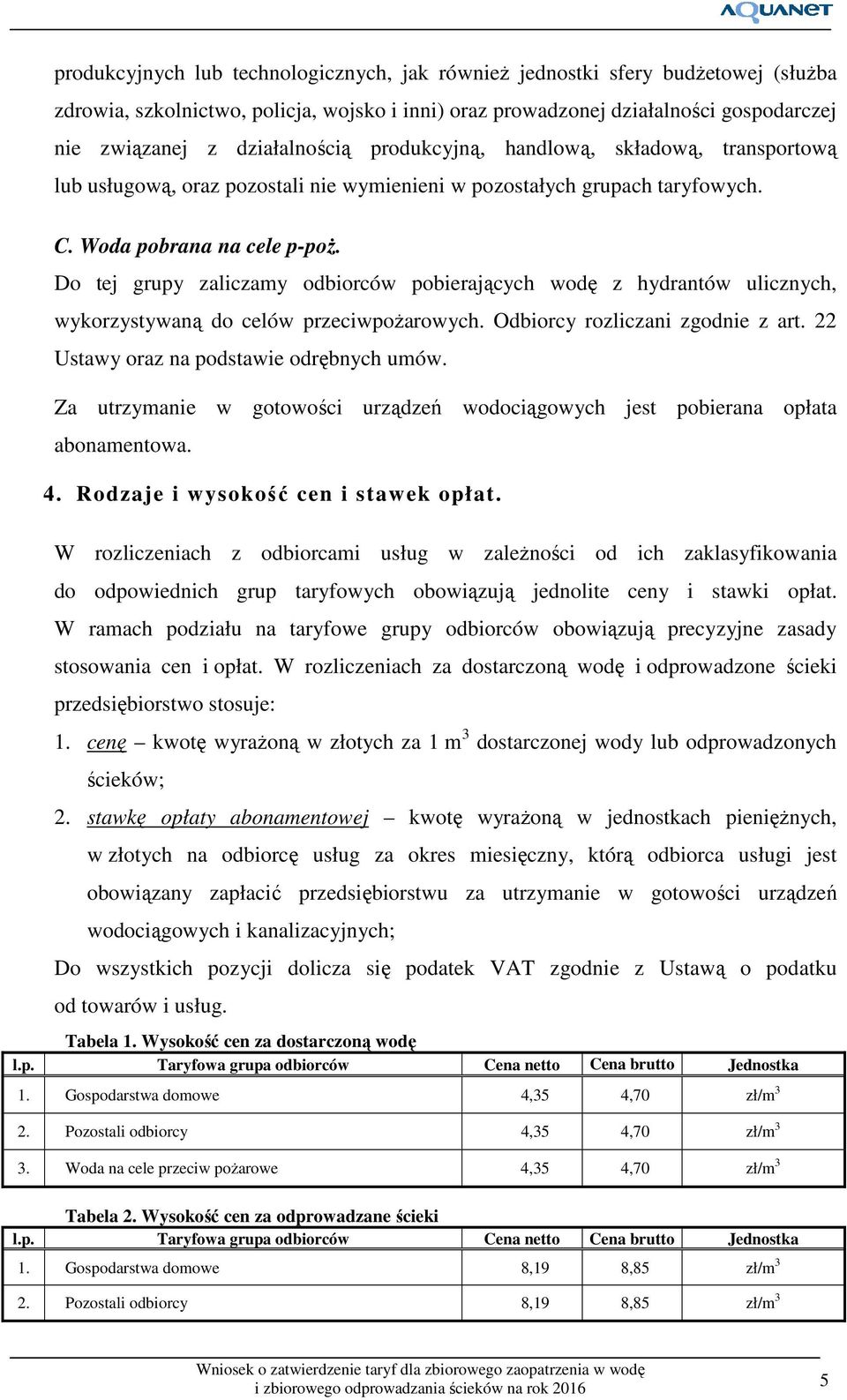 Do tej grupy zaliczamy odbiorców pobierających wodę z hydrantów ulicznych, wykorzystywaną do celów przeciwpoŝarowych. Odbiorcy rozliczani zgodnie z art. 22 Ustawy oraz na podstawie odrębnych umów.