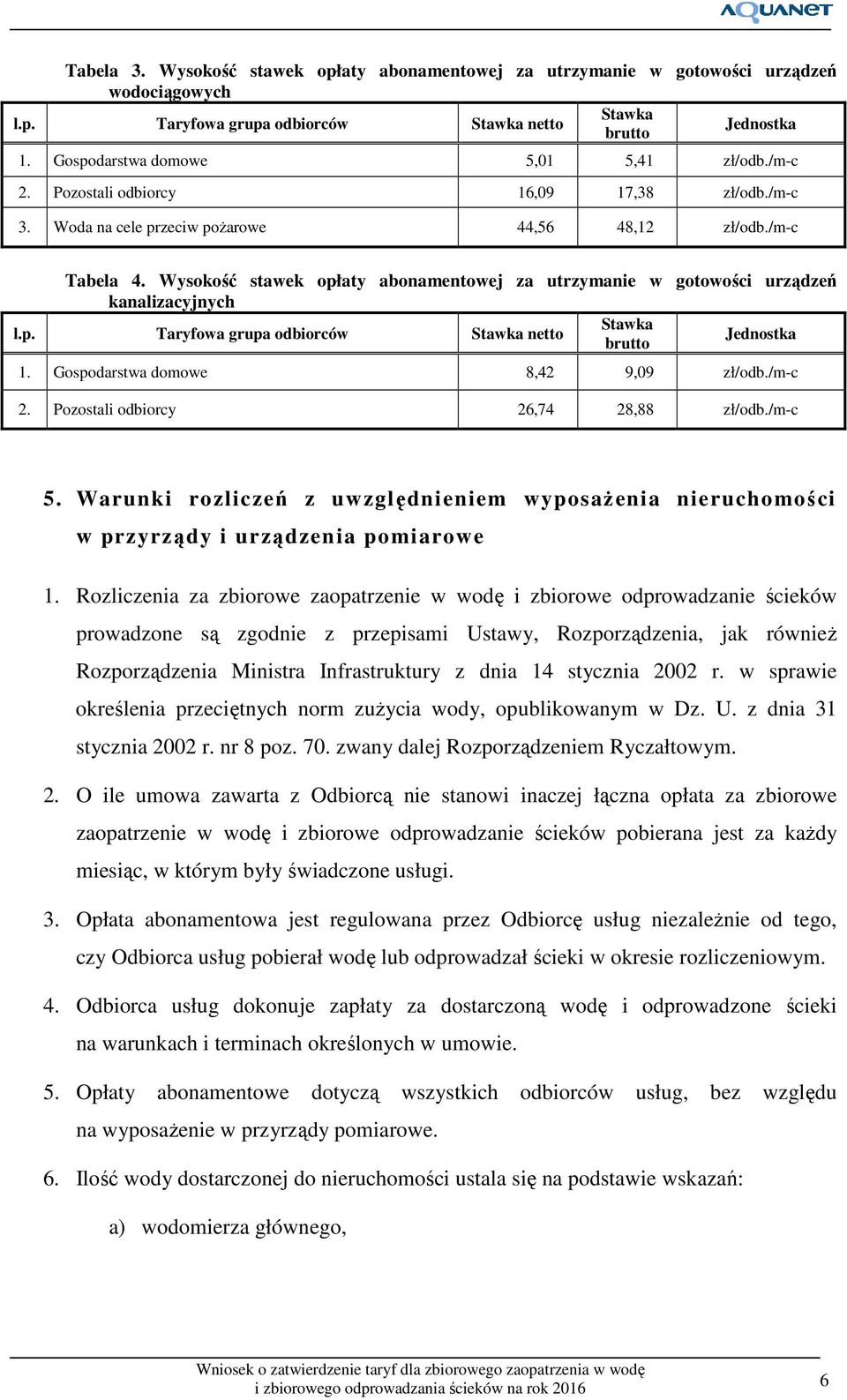 Wysokość stawek opłaty abonamentowej za utrzymanie w gotowości urządzeń kanalizacyjnych Stawka l.p. Taryfowa grupa odbiorców Stawka netto Jednostka brutto 1. Gospodarstwa domowe 8,42 9,09 zł/odb.