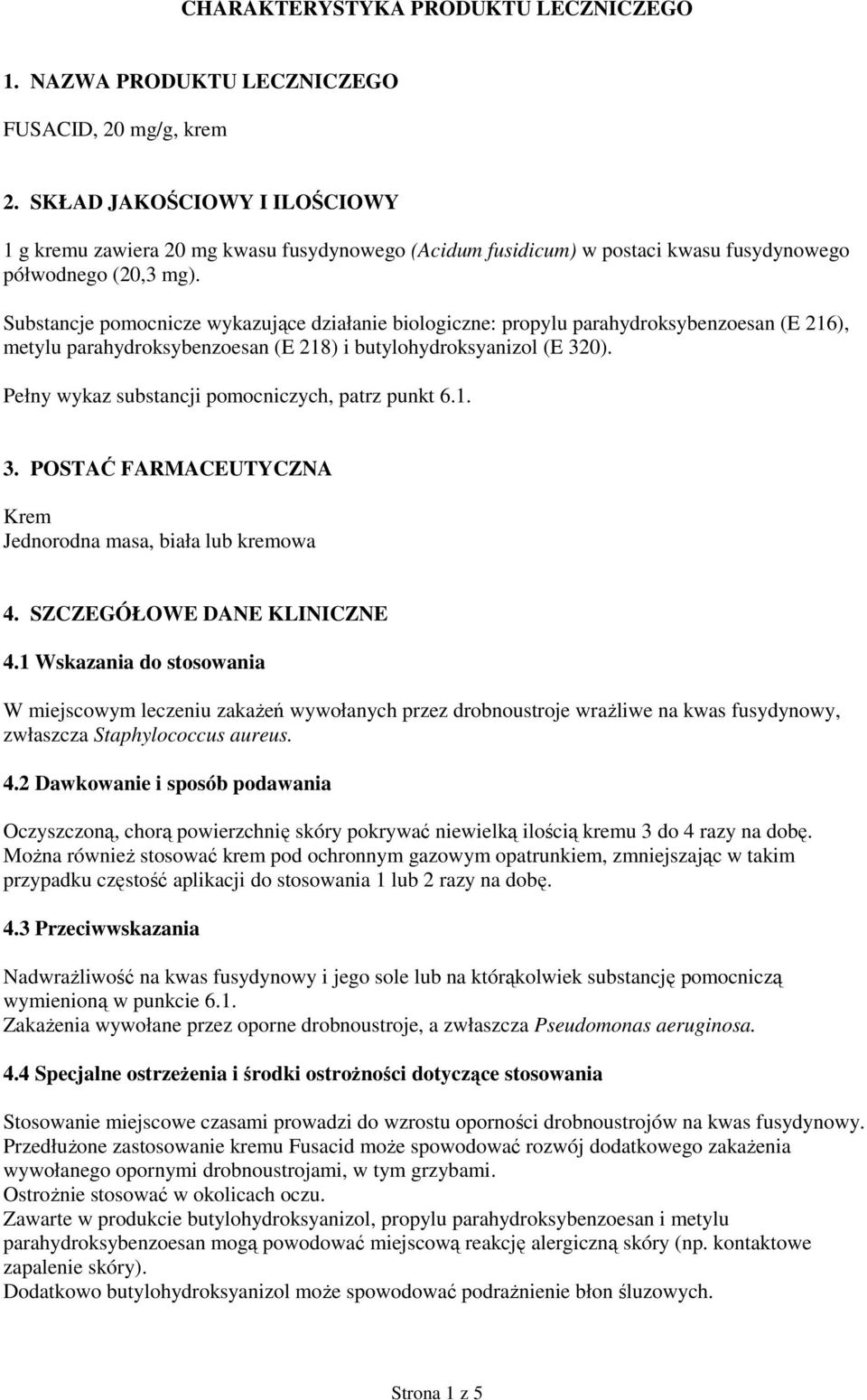 Substancje pomocnicze wykazujące działanie biologiczne: propylu parahydroksybenzoesan (E 216), metylu parahydroksybenzoesan (E 218) i butylohydroksyanizol (E 320).