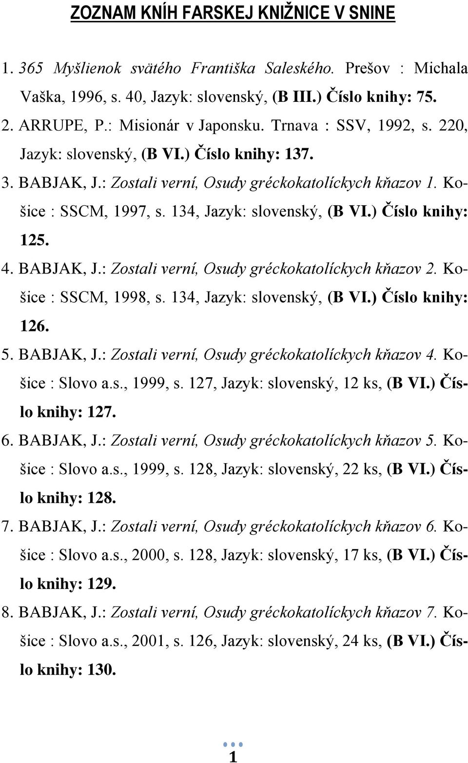 ) Číslo knihy: 125. 4. BABJAK, J.: Zostali verní, Osudy gréckokatolíckych kňazov 2. Košice : SSCM, 1998, s. 134, Jazyk: slovenský, (B VI.) Číslo knihy: 126. 5. BABJAK, J.: Zostali verní, Osudy gréckokatolíckych kňazov 4.