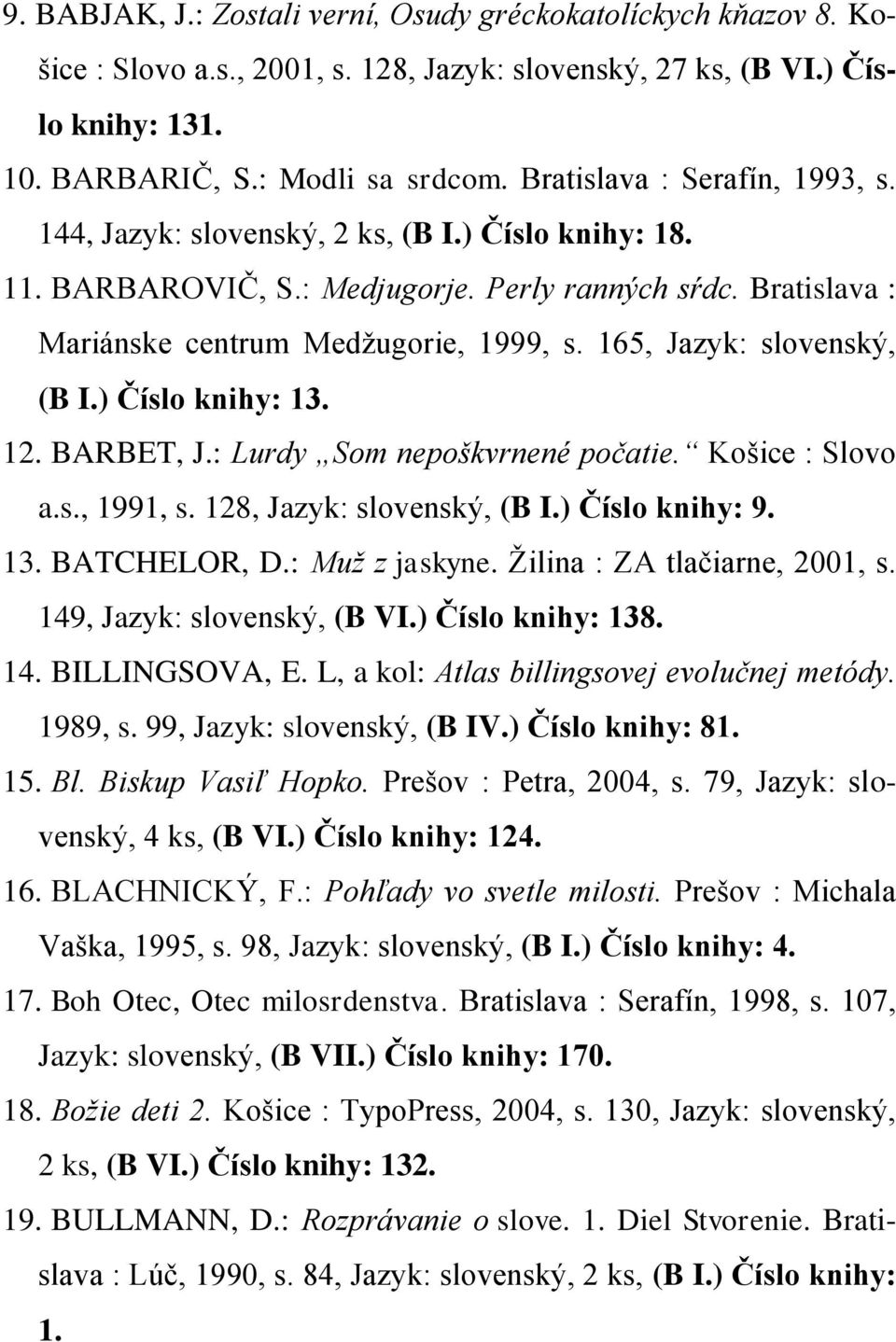 165, Jazyk: slovenský, (B I.) Číslo knihy: 13. 12. BARBET, J.: Lurdy Som nepoškvrnené počatie. Košice : Slovo a.s., 1991, s. 128, Jazyk: slovenský, (B I.) Číslo knihy: 9. 13. BATCHELOR, D.