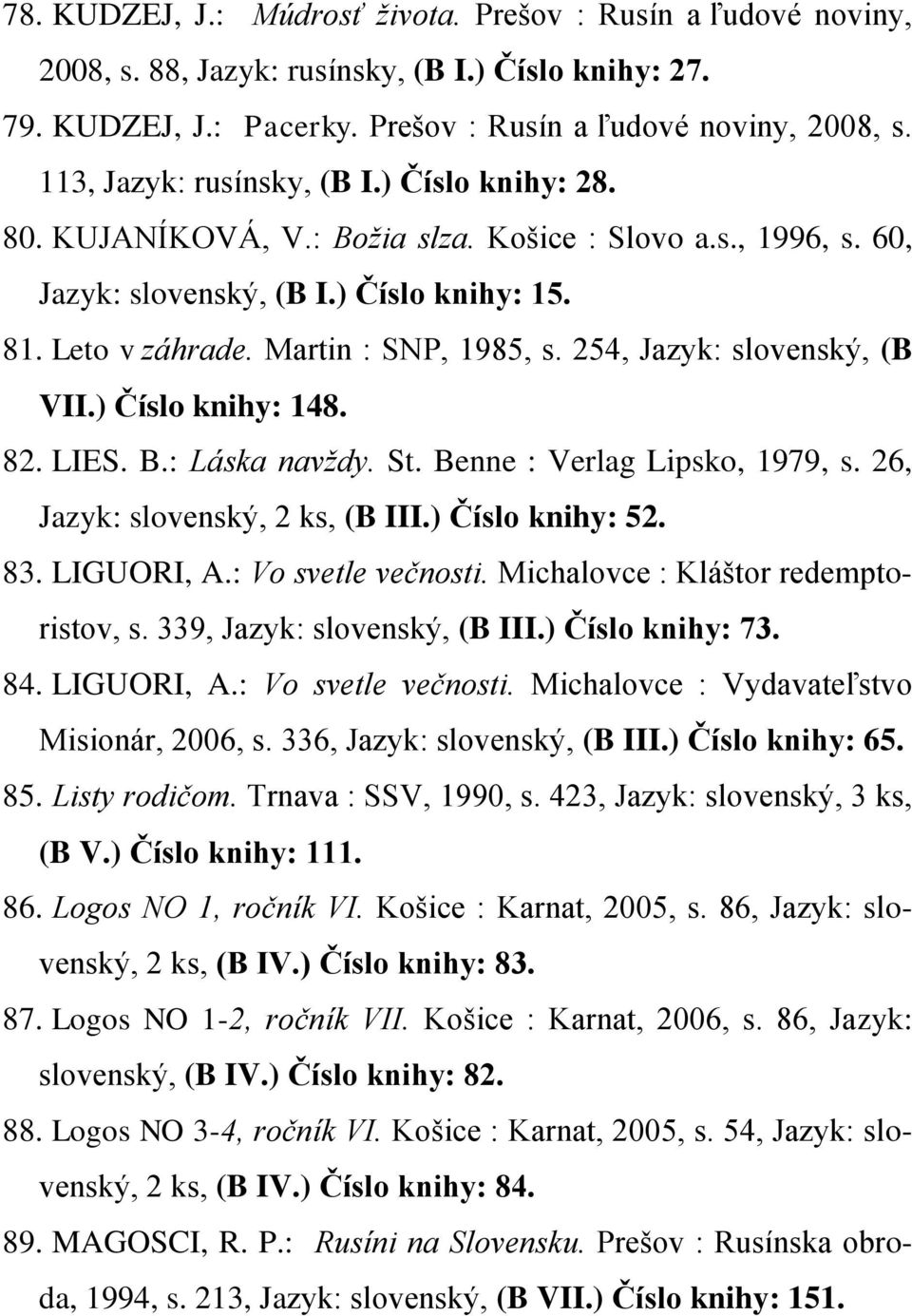 ) Číslo knihy: 148. 82. LIES. B.: Láska navždy. St. Benne : Verlag Lipsko, 1979, s. 26, Jazyk: slovenský, 2 ks, (B III.) Číslo knihy: 52. 83. LIGUORI, A.: Vo svetle večnosti.