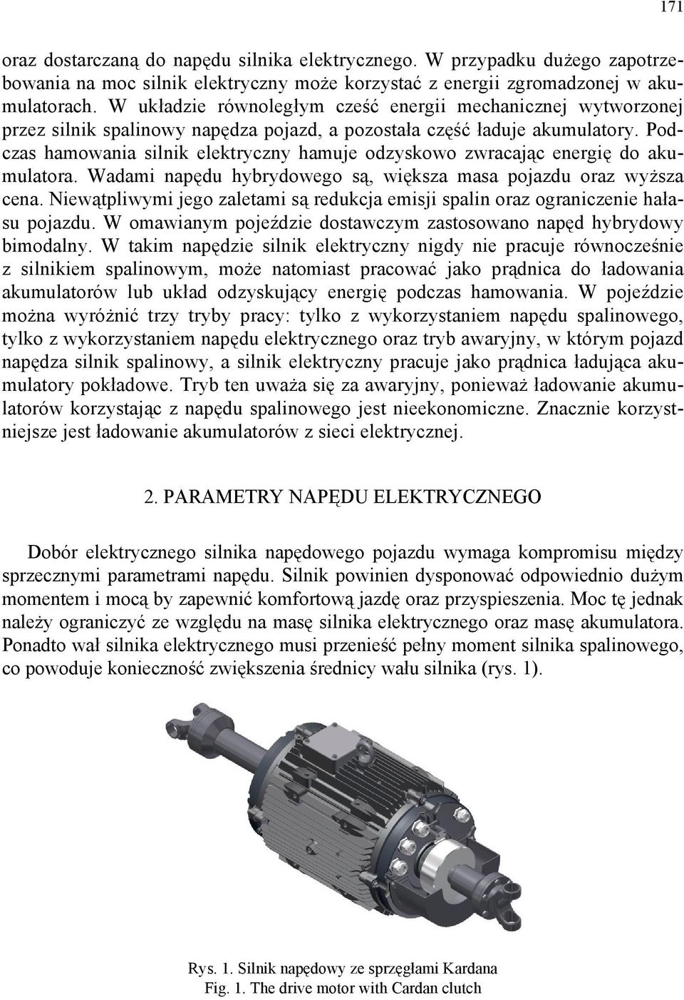 Podczas hamowania silnik elektryczny hamuje odzyskowo zwracając energię do akumulatora. Wadami napędu hybrydowego są, większa masa pojazdu oraz wyższa cena.