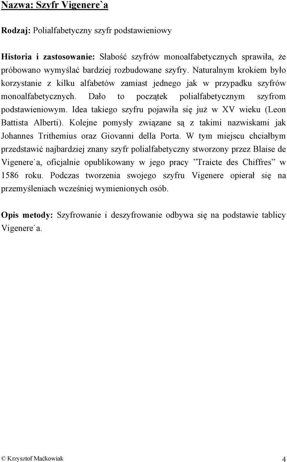 Idea takiego szyfru pojawiła się już w XV wieku (Leon Battista Alberti). Kolejne pomysły związane są z takimi nazwiskami jak Johannes Trithemius oraz Giovanni della Porta.