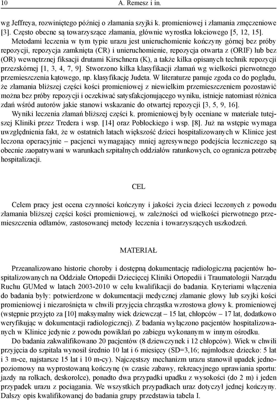 drutami Kirschnera (K), a także kilka opisanych technik repozycji przezskórnej [, 3, 4, 7, 9]. Stworzono kilka klasyfikacji złamań wg wielkości pierwotnego przemieszczenia kątowego, np.
