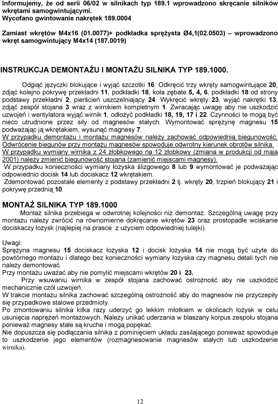 Odkręcić trzy wkręty samogwintujące 20, zdjąć kolejno pokrywę przekładni 11, podkładki 18, koła zębate 5, 4, 6, podkładki 18 od strony podstawy przekładni 2, pierścień uszczelniający 24.