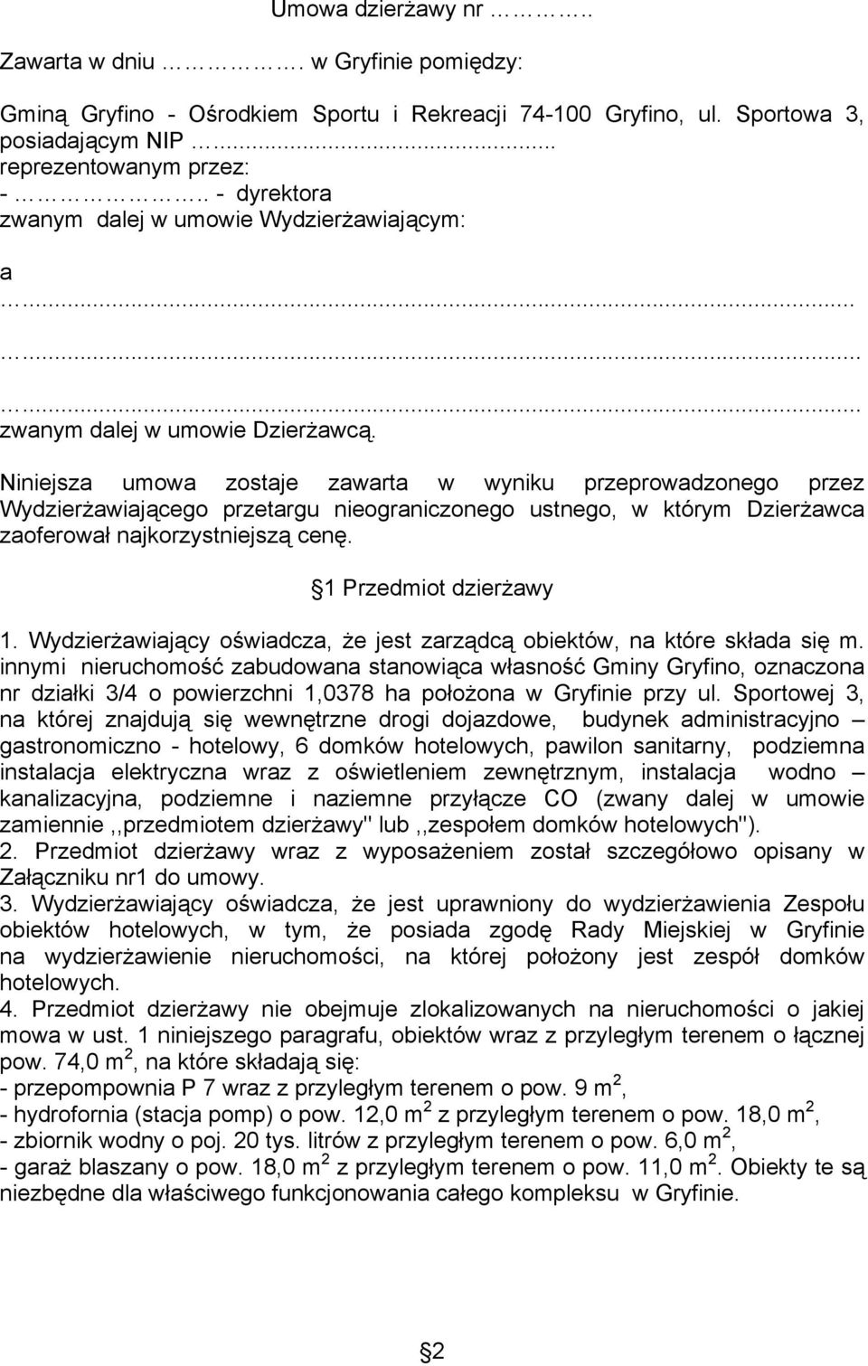 Niniejsza umowa zostaje zawarta w wyniku przeprowadzonego przez Wydzierżawiającego przetargu nieograniczonego ustnego, w którym Dzierżawca zaoferował najkorzystniejszą cenę. 1 Przedmiot dzierżawy 1.