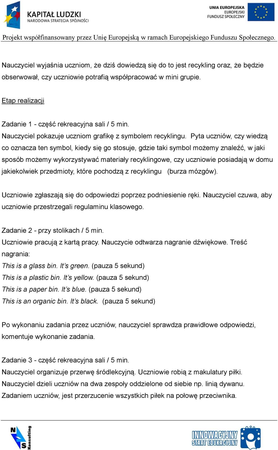 Pyta uczniów, czy wiedzą co oznacza ten symbol, kiedy się go stosuje, gdzie taki symbol możemy znaleźć, w jaki sposób możemy wykorzystywać materiały recyklingowe, czy uczniowie posiadają w domu