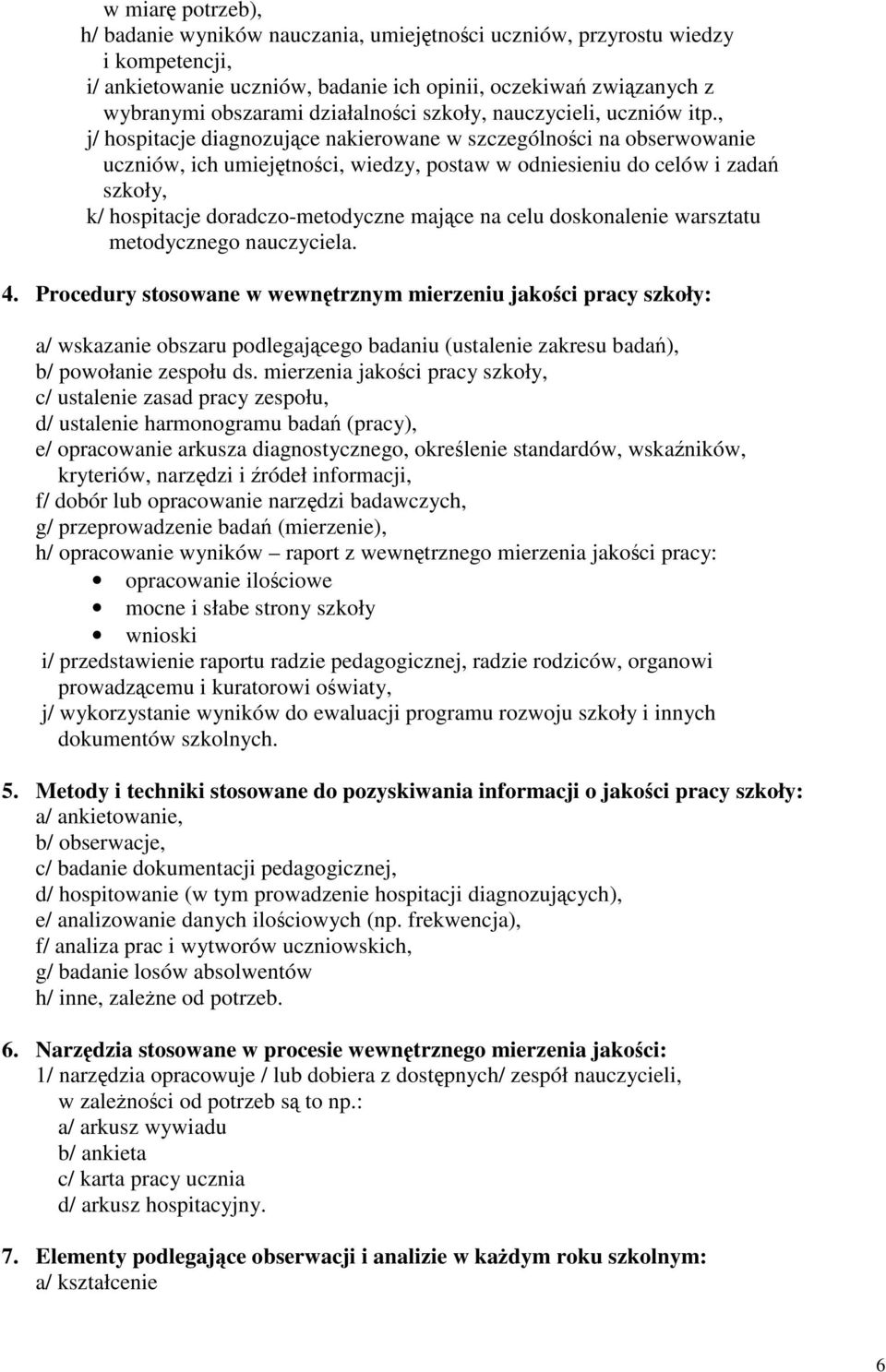 , j/ hospitacje diagnozujące nakierowane w szczególności na obserwowanie uczniów, ich umiejętności, wiedzy, postaw w odniesieniu do celów i zadań szkoły, k/ hospitacje doradczo-metodyczne mające na