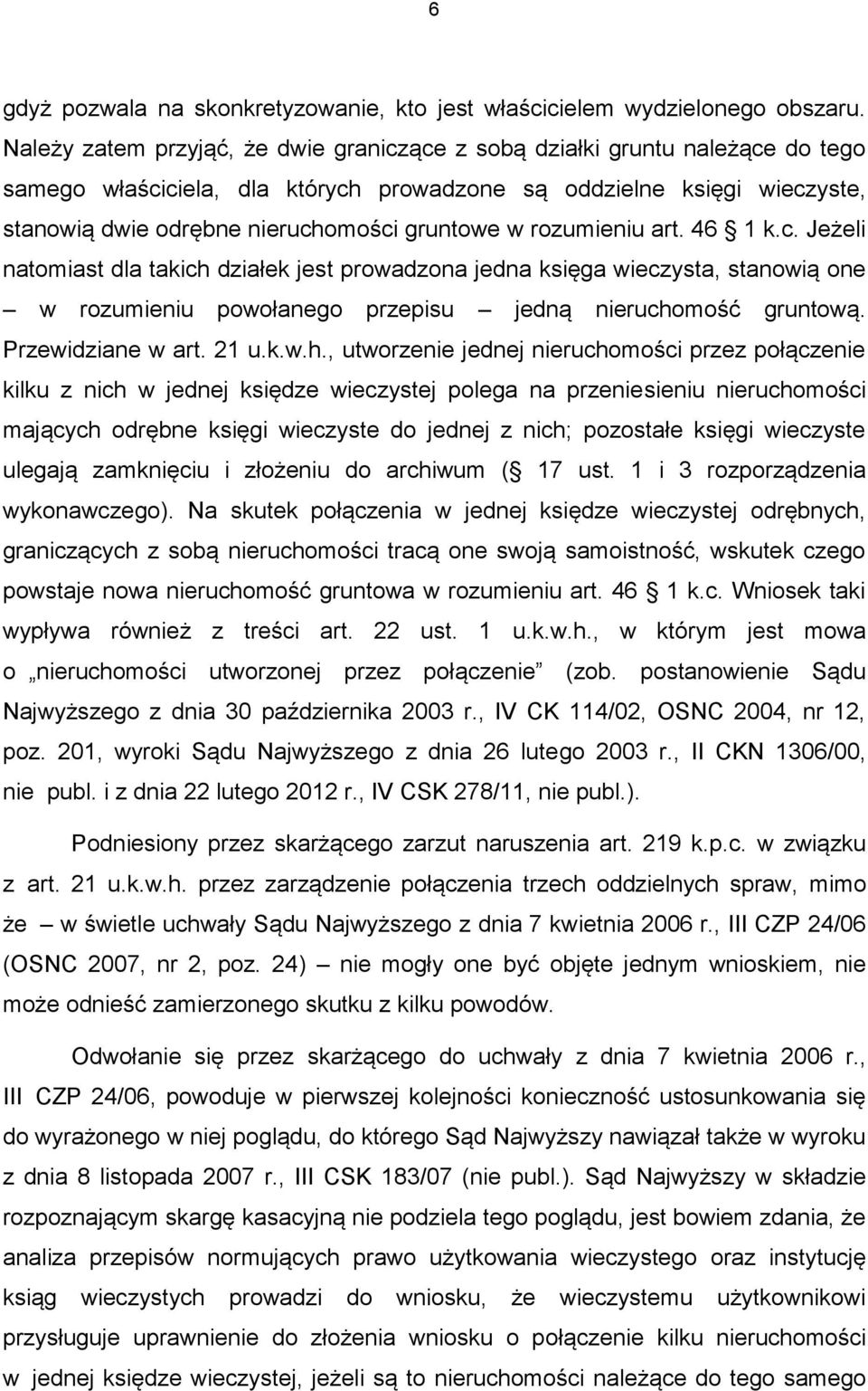 w rozumieniu art. 46 1 k.c. Jeżeli natomiast dla takich działek jest prowadzona jedna księga wieczysta, stanowią one w rozumieniu powołanego przepisu jedną nieruchomość gruntową. Przewidziane w art.
