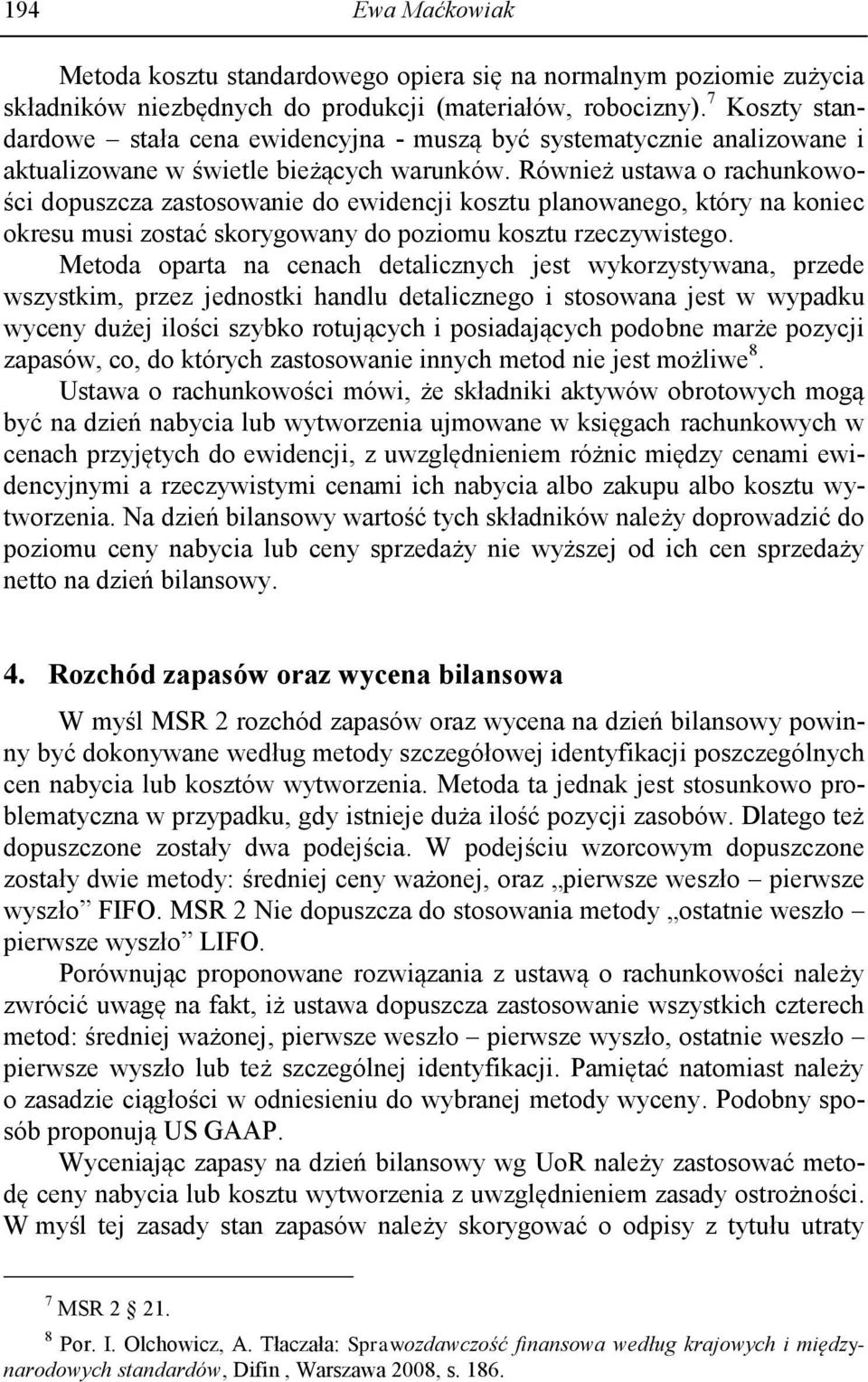Również ustawa o rachunkowości dopuszcza zastosowanie do ewidencji kosztu planowanego, który na koniec okresu musi zostać skorygowany do poziomu kosztu rzeczywistego.