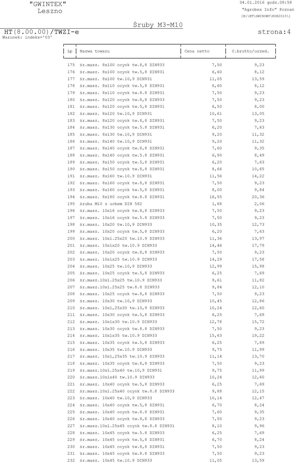 10,9 DIN931 10,61 13,05 183 ÿr.masz. 8x120 ocynk tw.8,8 DIN931 7,50 9,23 184 ÿr.masz. 8x130 ocynk tw.5.8 DIN931 6,20 7,63 185 ÿr.masz. 8x130 tw.10,9 DIN931 9,20 11,32 186 ÿr.masz. 8x140 tw.