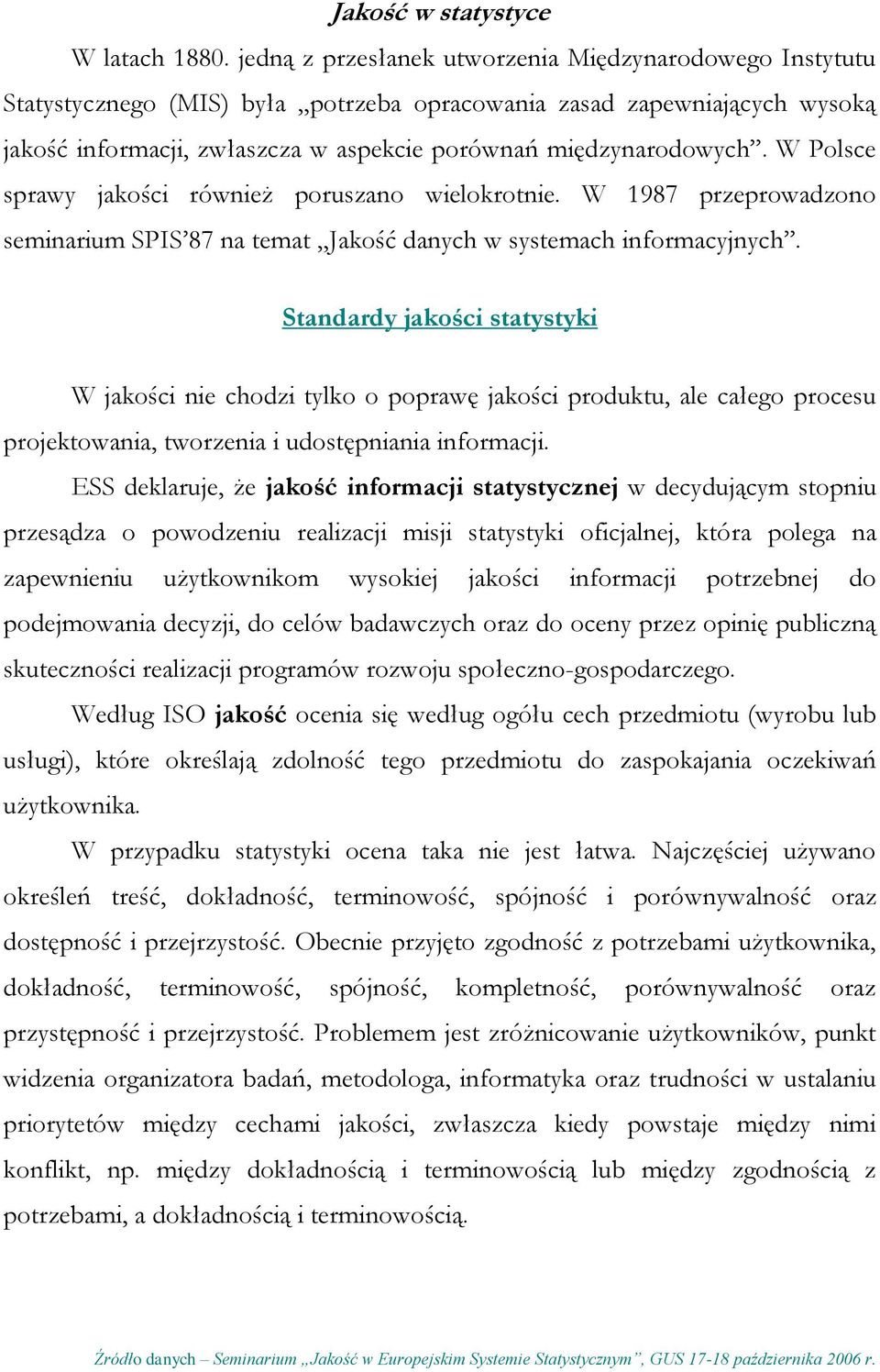 W Polsce sprawy jakości również poruszano wielokrotnie. W 1987 przeprowadzono seminarium SPIS 87 na temat Jakość danych w systemach informacyjnych.