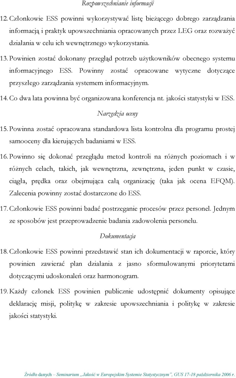 Powinien zostać dokonany przegląd potrzeb użytkowników obecnego systemu informacyjnego ESS. Powinny zostać opracowane wytyczne dotyczące przyszłego zarządzania systemem informacyjnym. 14.