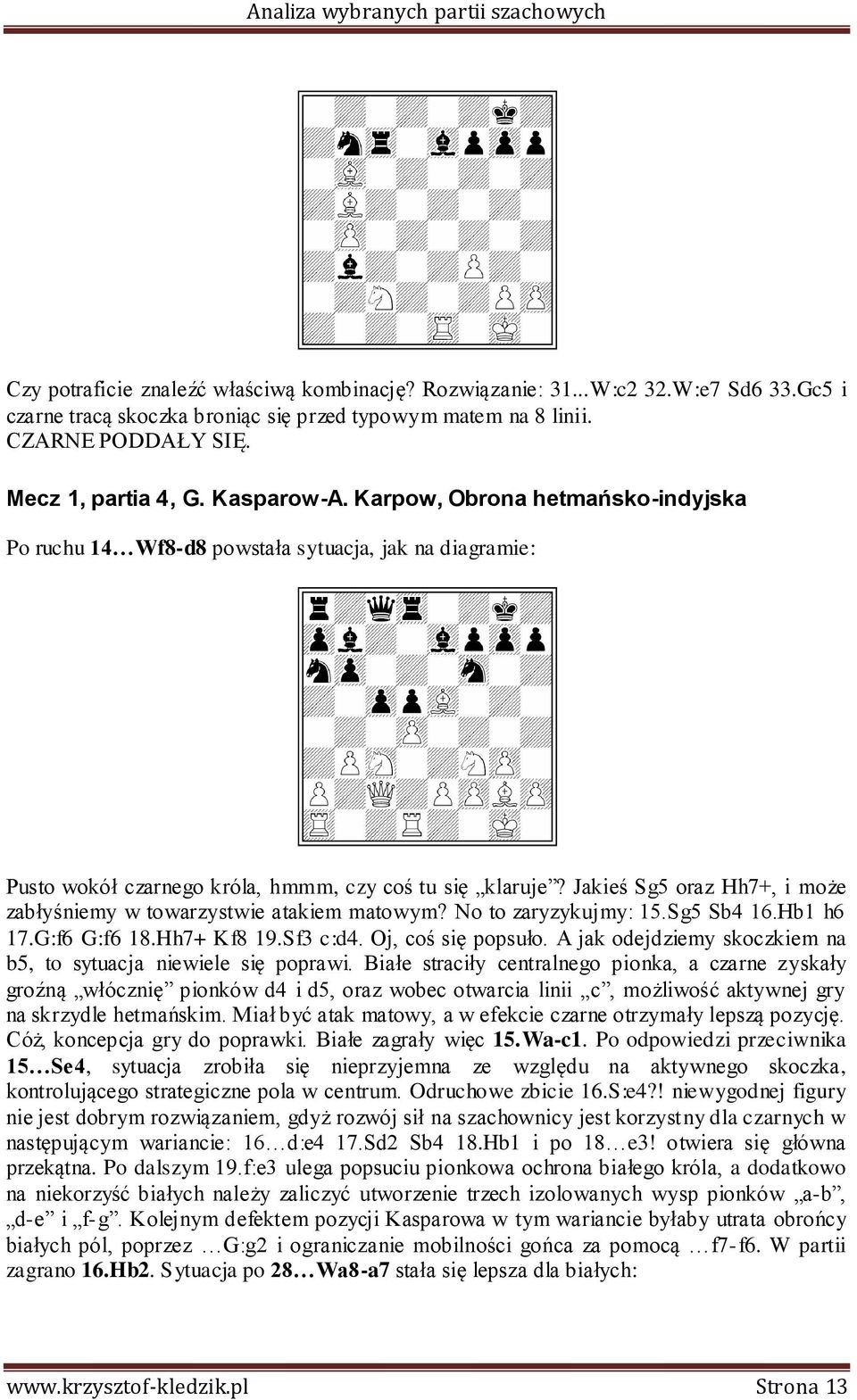 Jakieś Sg5 oraz Hh7+, i może zabłyśniemy w towarzystwie atakiem matowym? No to zaryzykujmy: 15.Sg5 Sb4 16.Hb1 h6 17.G:f6 G:f6 18.Hh7+ Kf8 19.Sf3 c:d4. Oj, coś się popsuło.