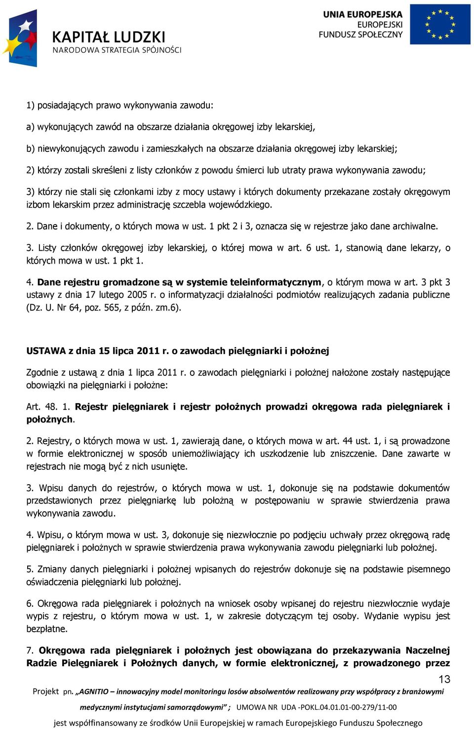 zostały okręgowym izbom lekarskim przez administrację szczebla wojewódzkiego. 2. Dane i dokumenty, o których mowa w ust. 1 pkt 2 i 3, oznacza się w rejestrze jako dane archiwalne. 3. Listy członków okręgowej izby lekarskiej, o której mowa w art.