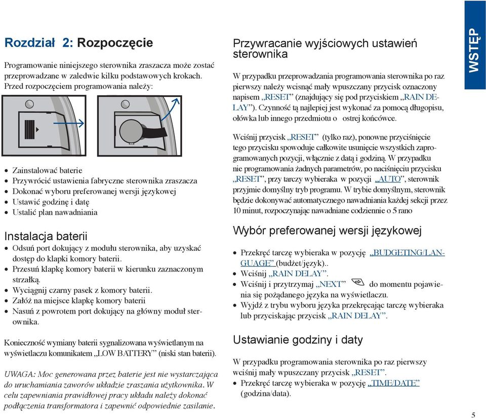 oznaczony napisem RESET (znajdujący się pod przyciskiem RAIN DE- LAY ). Czynność tą najlepiej jest wykonać za pomocą długopisu, ołówka lub innego przedmiotu o ostrej końcówce.