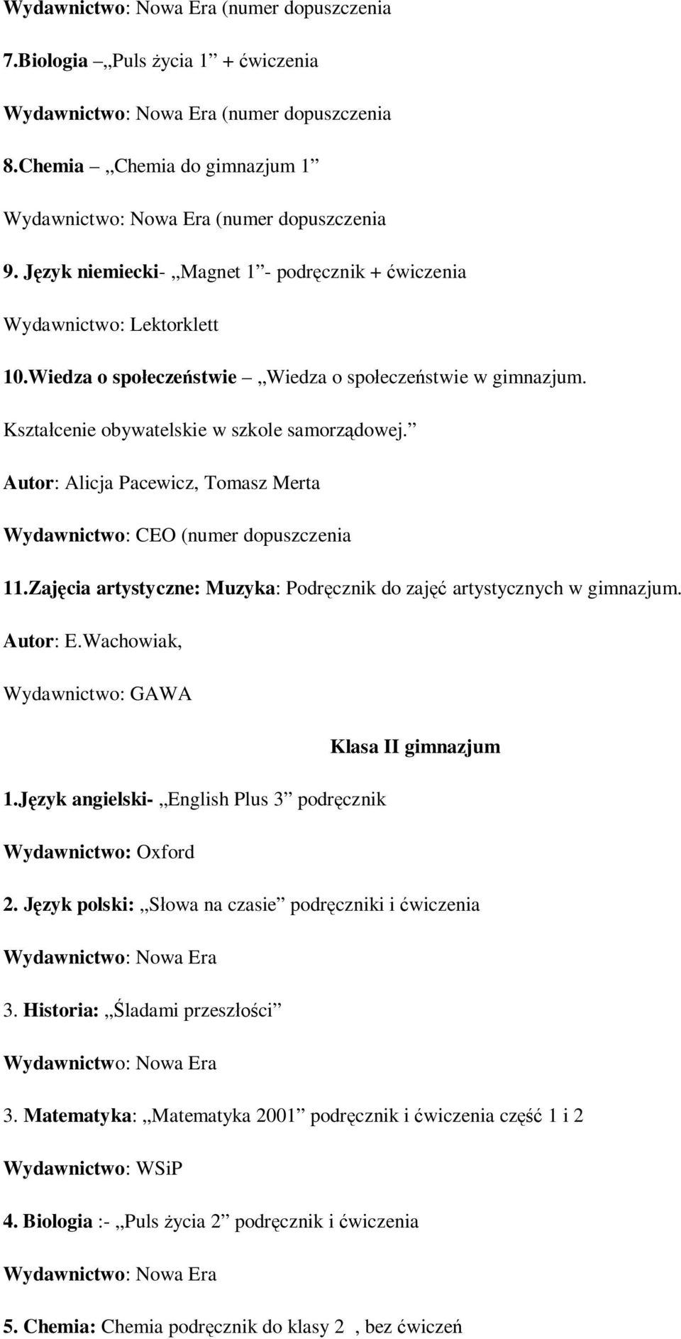 Autor: Alicja Pacewicz, Tomasz Merta Wydawnictwo: CEO (numer dopuszczenia 11.Zajęcia artystyczne: Muzyka: Podręcznik do zajęć artystycznych w gimnazjum. Autor: E.