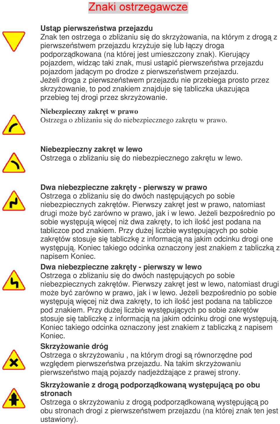 Jeeli droga z pierwszestwem przejazdu nie przebiega prosto przez skrzyowanie, to pod znakiem znajduje si tabliczka ukazujca przebieg tej drogi przez skrzyowanie.