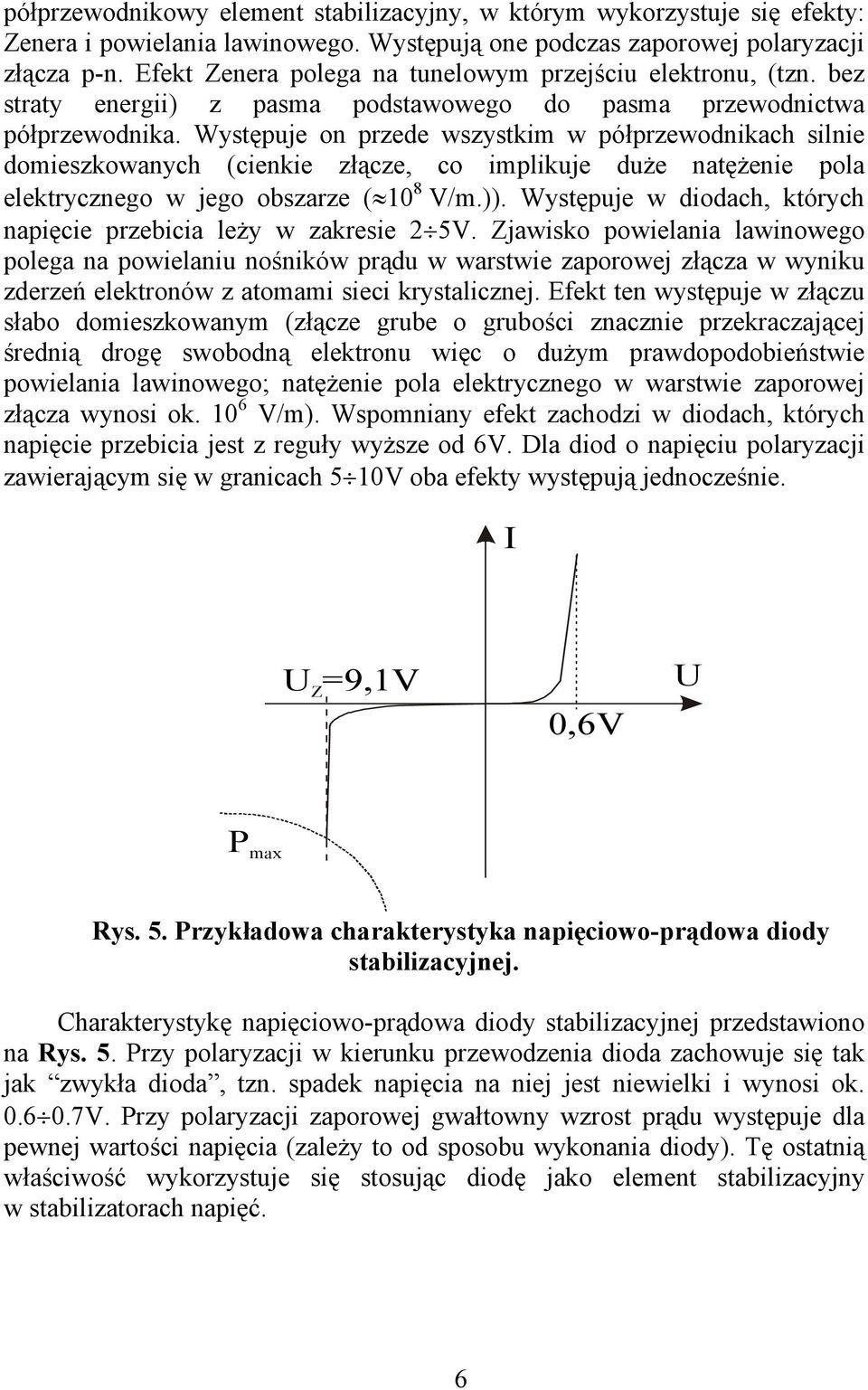 Występuje on przede wszystkim w półprzewodnikach silnie domieszkowanych (cienkie złącze, co implikuje duże natężenie pola elektrycznego w jego obszarze ( 10 8 V/m.)).