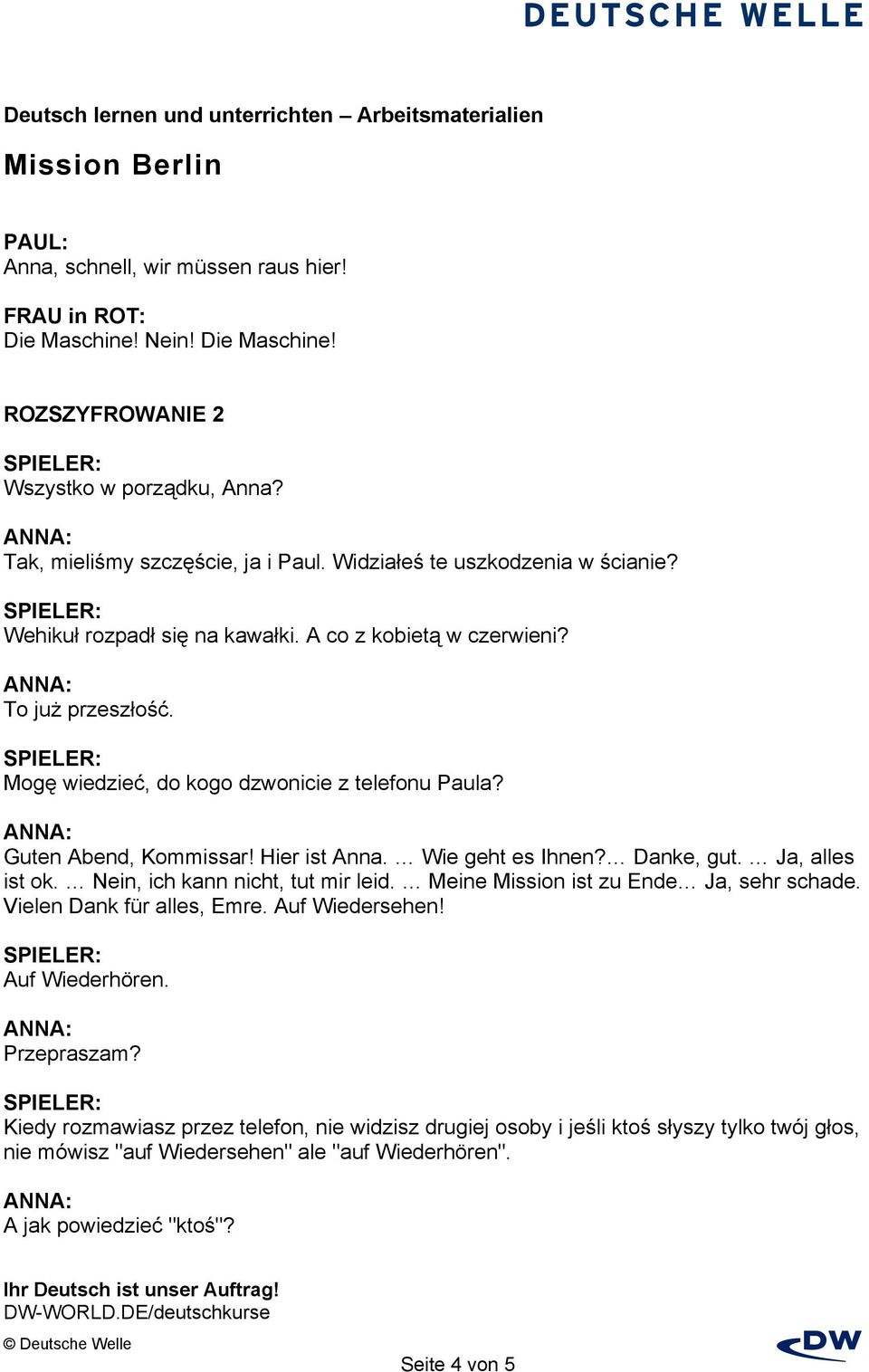 Danke, gut. Ja, alles ist ok. Nein, ich kann nicht, tut mir leid. Meine Mission ist zu Ende Ja, sehr schade. Vielen Dank für alles, Emre. Auf Wiedersehen! Auf Wiederhören. Przepraszam?