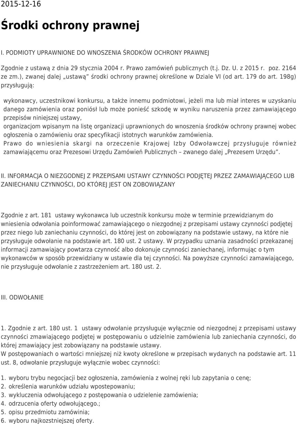 198g) przysługują: wykonawcy, uczestnikowi konkursu, a także innemu podmiotowi, jeżeli ma lub miał interes w uzyskaniu danego zamówienia oraz poniósł lub może ponieść szkodę w wyniku naruszenia przez