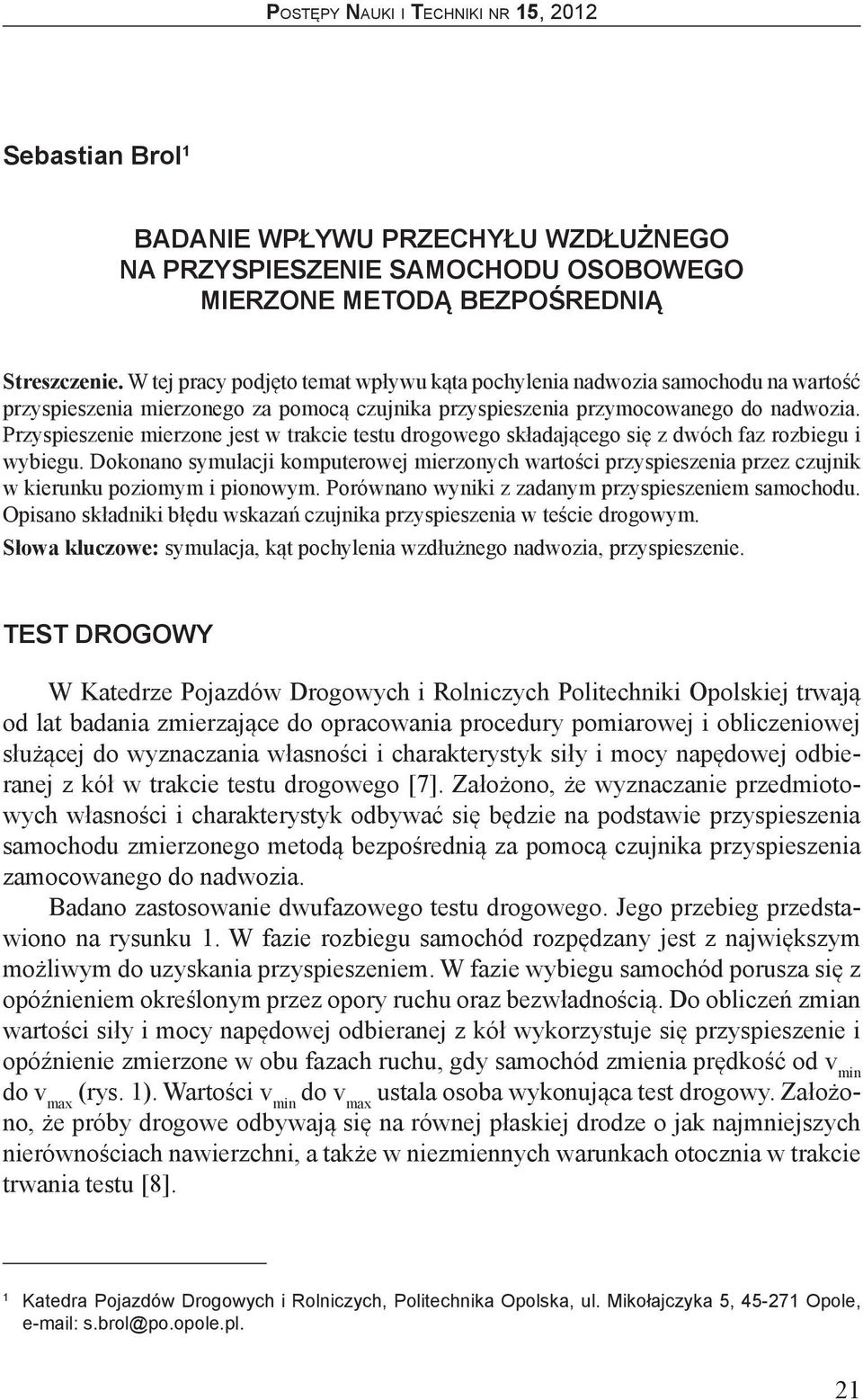 rozbiegu i wybiegu Dokonano symulacji komputerowej mierzonych wartości przyspieszenia przez czujnik w kierunku poziomym i pionowym Porównano wyniki z zadanym przyspieszeniem samochodu Opisano