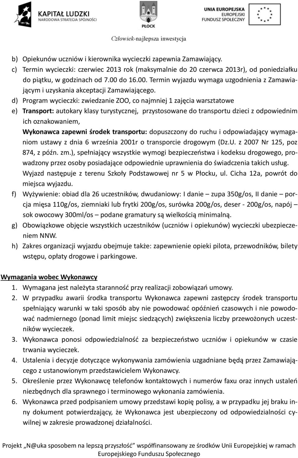 d) Program wycieczki: zwiedzanie ZOO, co najmniej 1 zajęcia warsztatowe e) Transport: autokary klasy turystycznej, przystosowane do transportu dzieci z odpowiednim ich oznakowaniem, Wykonawca zapewni