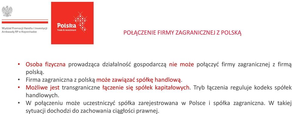 Możliwe jest transgraniczne łączenie się spółek kapitałowych. Tryb łączenia reguluje kodeks spółek handlowych.