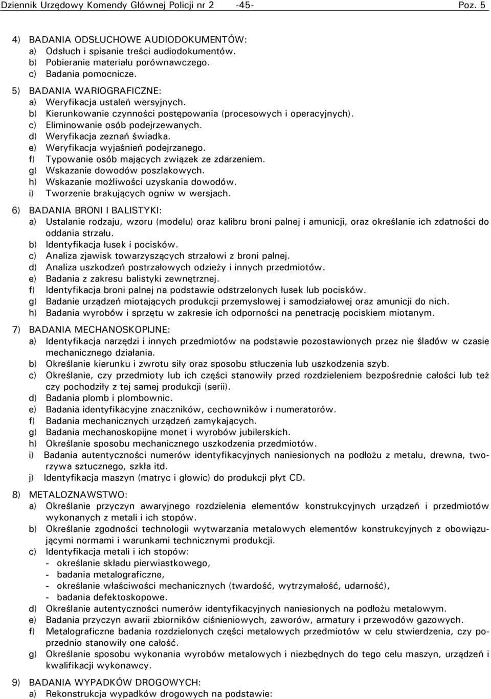 d) Weryfikacja zeznań świadka. e) Weryfikacja wyjaśnień podejrzanego. f) Typowanie osób mających związek ze zdarzeniem. g) Wskazanie dowodów poszlakowych. h) Wskazanie możliwości uzyskania dowodów.