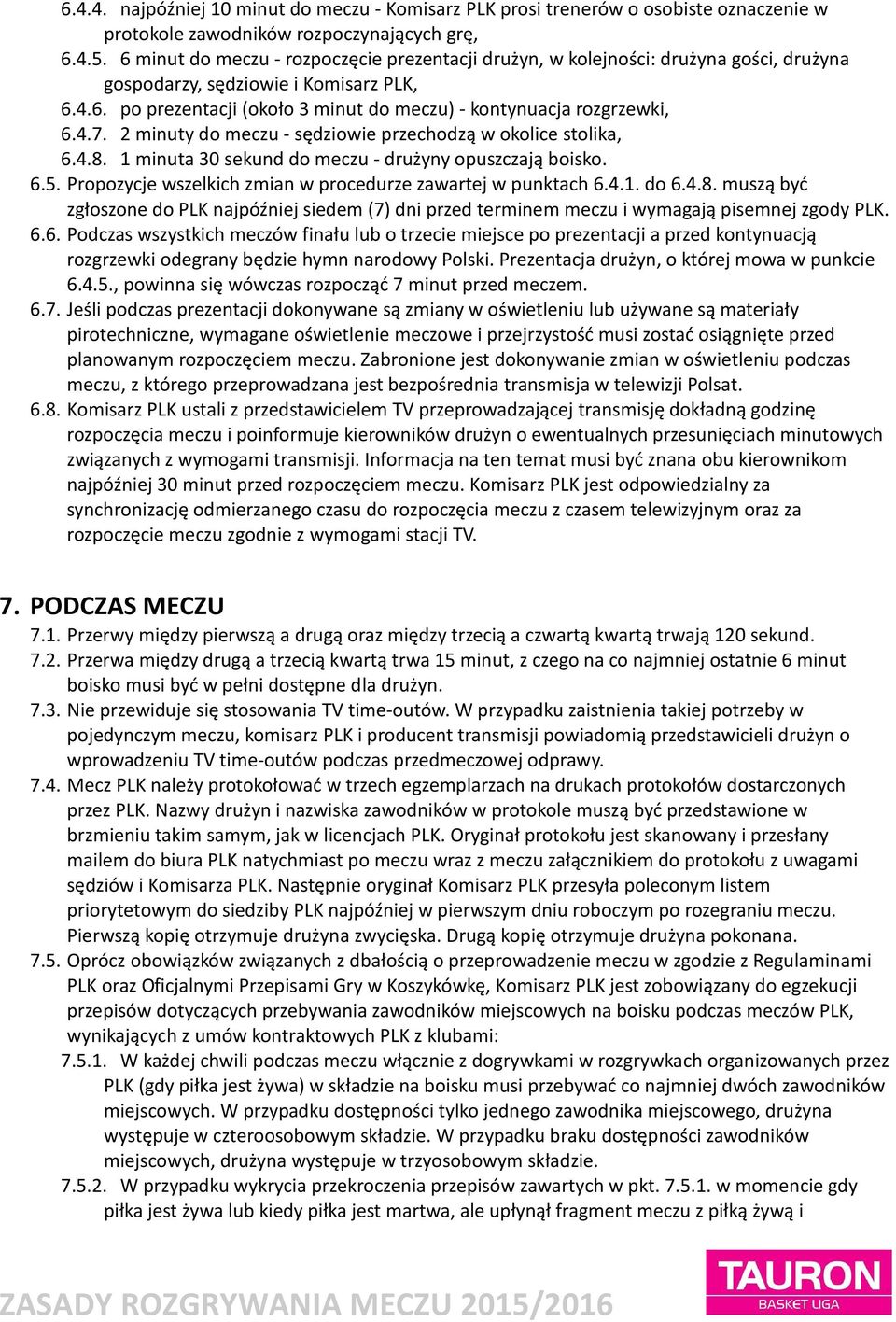 4.7. 2 minuty do meczu - sędziowie przechodzą w okolice stolika, 6.4.8. 1 minuta 30 sekund do meczu - drużyny opuszczają boisko. 6.5. Propozycje wszelkich zmian w procedurze zawartej w punktach 6.4.1. do 6.