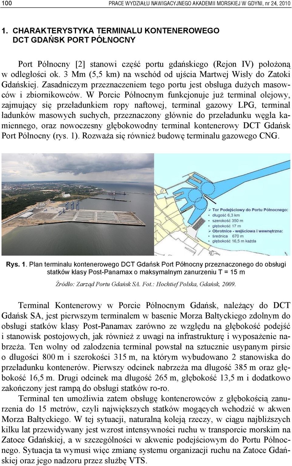 3 Mm (5,5 km) na wschód od ujścia Martwej Wisły do Zatoki Gdańskiej. Zasadniczym przeznaczeniem tego portu jest obsługa dużych masowców i zbiornikowców.