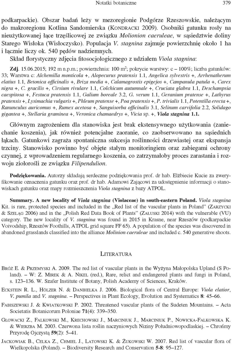 stagnina zajmuje powierzchnię około 1 ha i łącznie liczy ok. 540 pędów nadziemnych. Skład florystyczny zdjęcia fitosocjologicznego z udziałem Viola stagnina: Zdj. 15.06.2015; 192 m n.p.m.; powierzchnia: 100 m 2 ; pokrycie warstwy: c 100%; liczba gatunków: 33; Warstwa c: Alchemilla monticola +, Alopecurus pratensis 1.