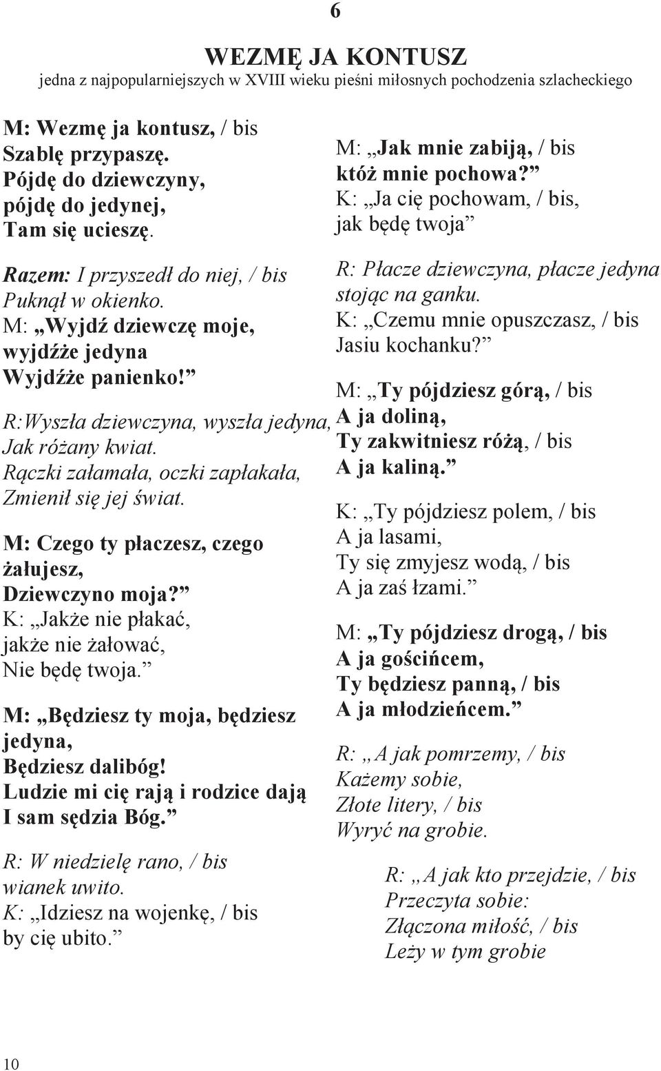 R:Wyszła dziewczyna, wyszła jedyna, Jak różany kwiat. Rączki załamała, oczki zapłakała, Zmienił się jej świat. M: Czego ty płaczesz, czego żałujesz, Dziewczyno moja?
