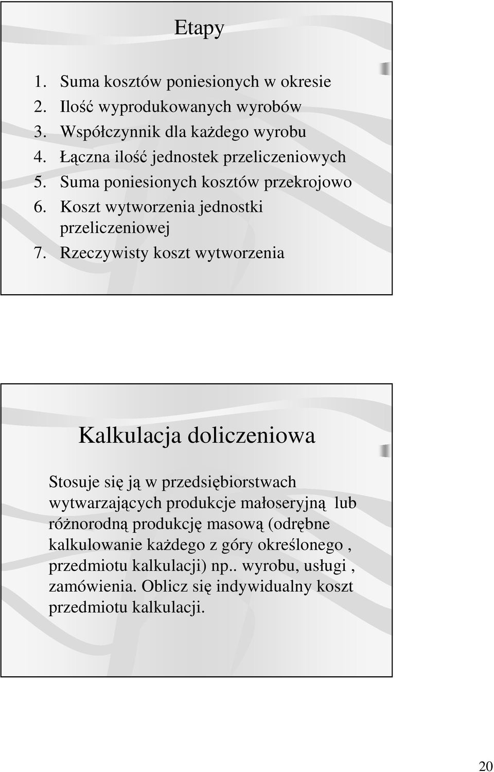 Rzeczywisty koszt wytworzenia Kalkulacja doliczeniowa Stosuje się ją w przedsiębiorstwach wytwarzających produkcje małoseryjną lub róŝnorodną