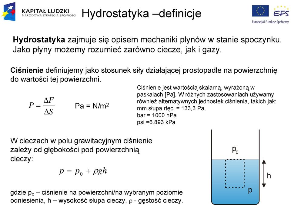 Ciśnienie jest wartością skalarną, wyrażoną w F P Pa N/m cieczach w olu grawitacyjnym ciśnienie zależy od głębokości od owierzchnią cieczy: 0 + gh askalach [Pa].