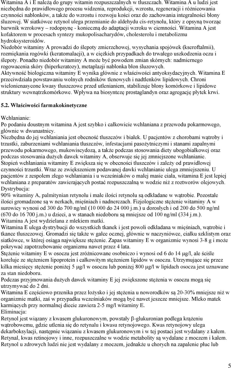 integralności błony śluzowej. W siatkówce retynol ulega przemianie do aldehydu cis-retynolu, który z opsyną tworząc barwnik wzrokowy rodopsynę - konieczną do adaptacji wzroku w ciemności.