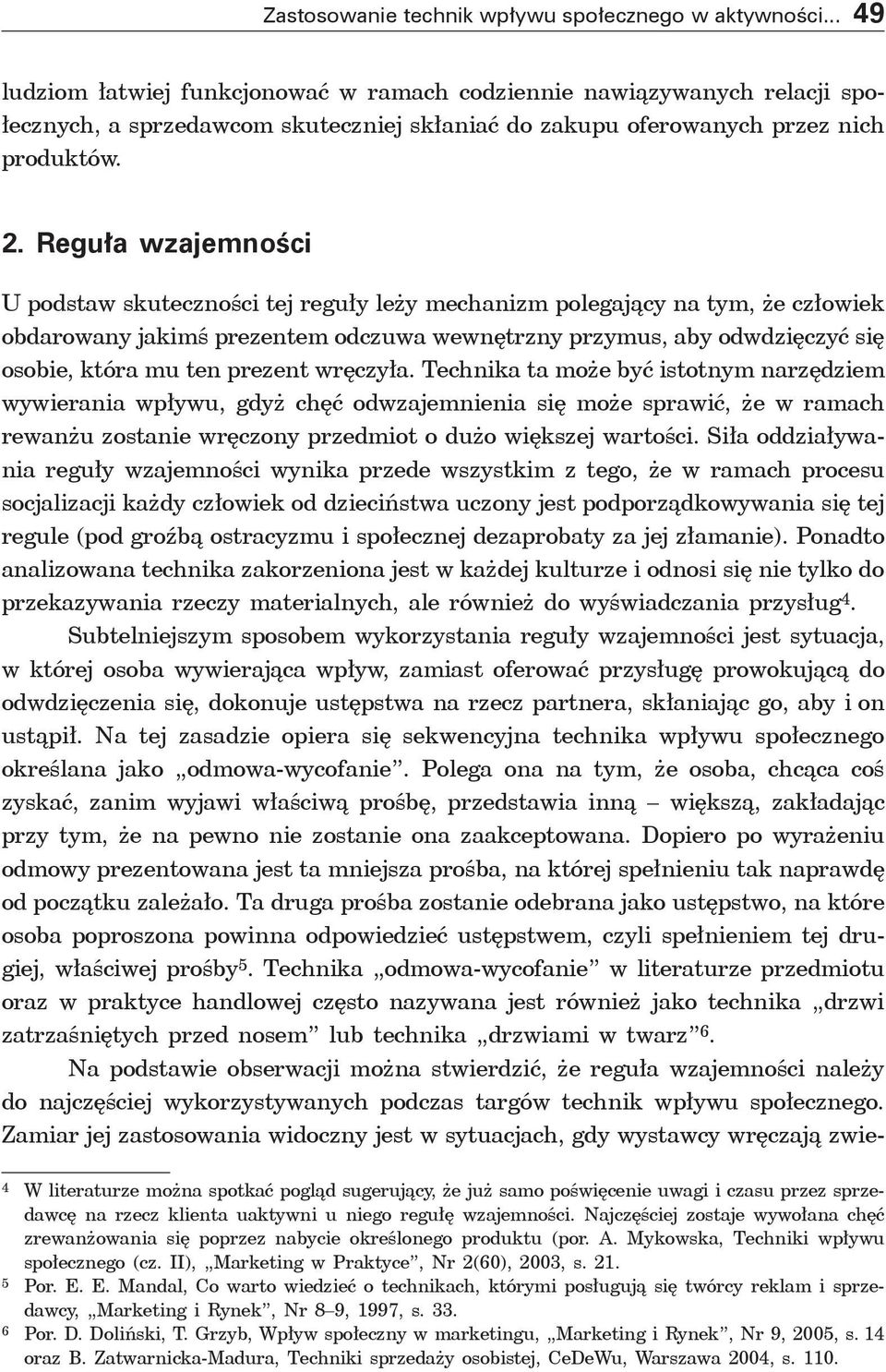 Reguła wzajemności U podstaw skuteczności tej reguły leży mechanizm polegający na tym, że człowiek obdarowany jakimś prezentem odczuwa wewnętrzny przymus, aby odwdzięczyć się osobie, która mu ten