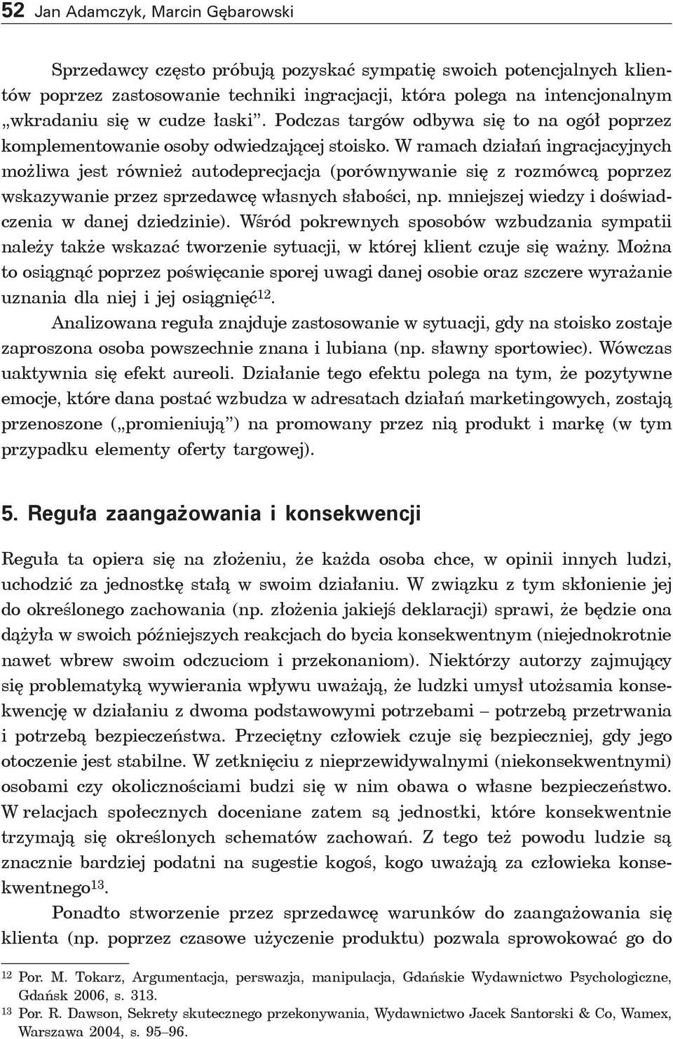 W ramach działań ingracjacyjnych możliwa jest również autodeprecjacja (porównywanie się z rozmówcą poprzez wskazywanie przez sprzedawcę własnych słabości, np.
