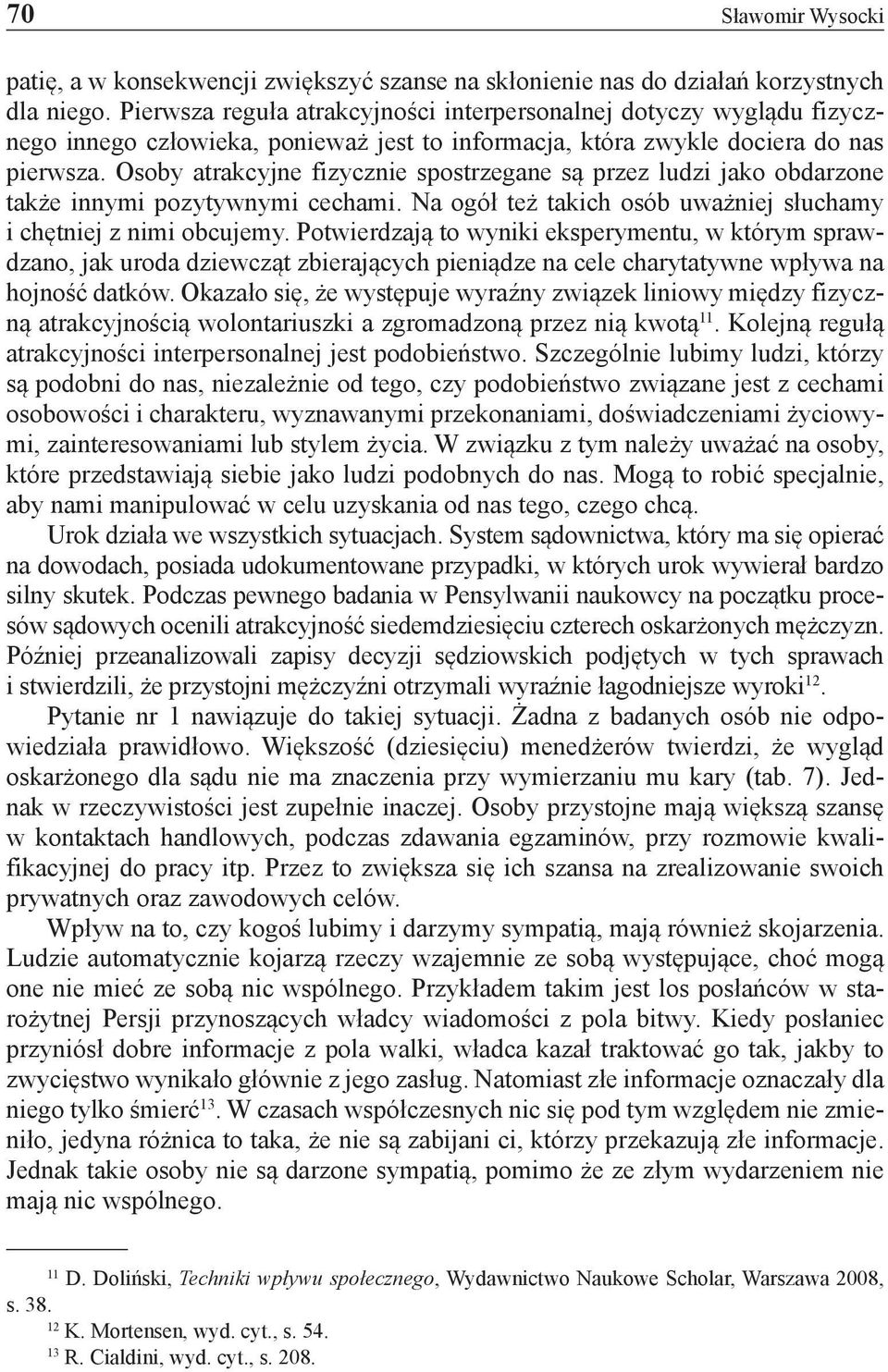 Osoby atrakcyjne fizycznie spostrzegane są przez ludzi jako obdarzone także innymi pozytywnymi cechami. Na ogół też takich osób uważniej słuchamy i chętniej z nimi obcujemy.
