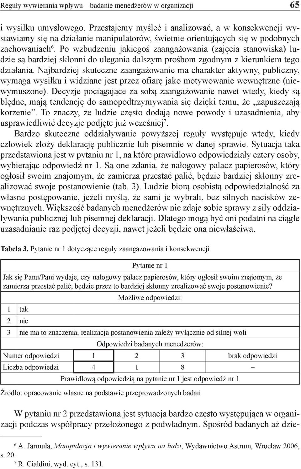 Po wzbudzeniu jakiegoś zaangażowania (zajęcia stanowiska) ludzie są bardziej skłonni do ulegania dalszym prośbom zgodnym z kierunkiem tego działania.